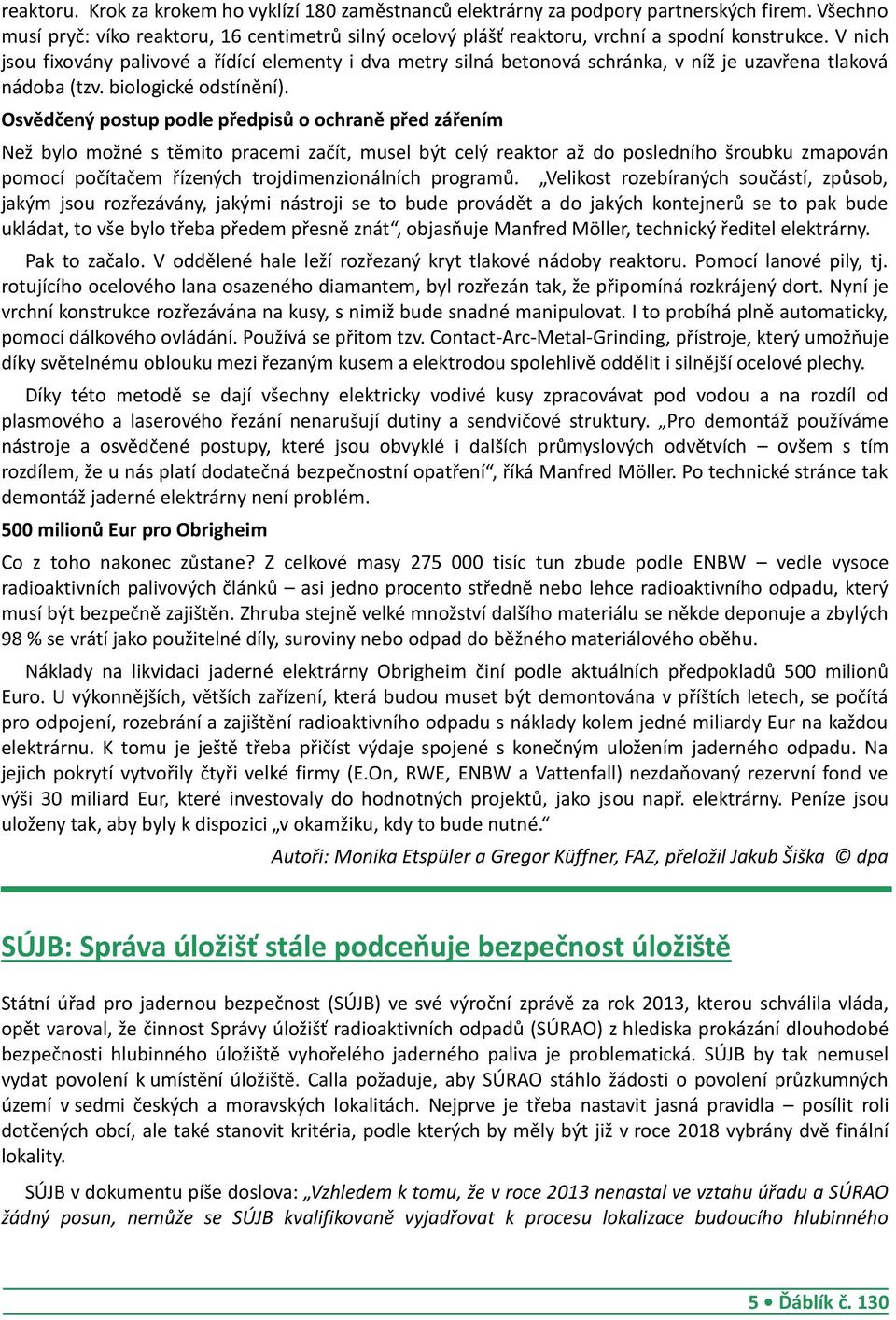 Osvědčený postup podle předpisů o ochraně před zářením Než bylo možné s těmito pracemi začít, musel být celý reaktor až do posledního šroubku zmapován pomocí počítačem řízených trojdimenzionálních