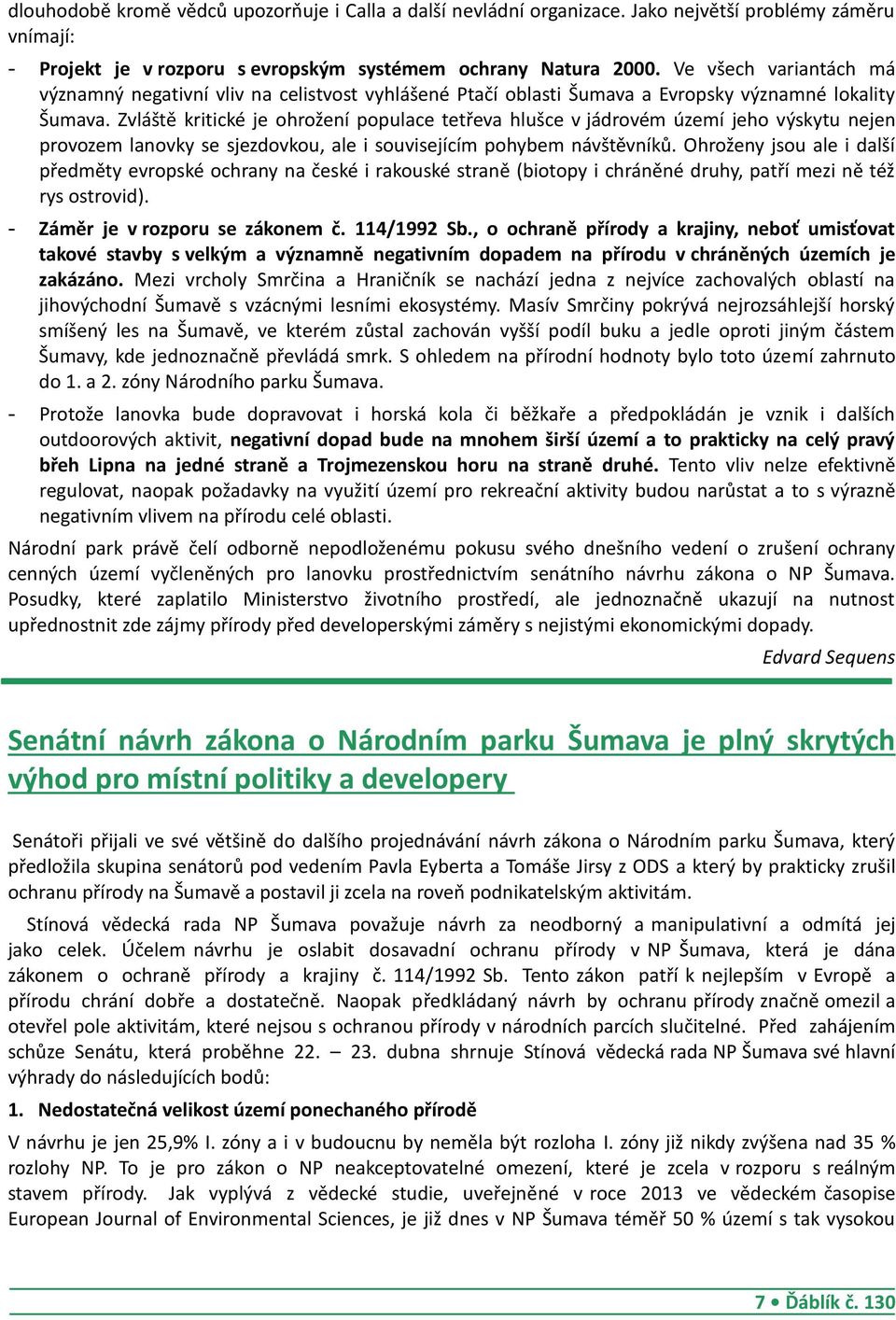 Zvláště kritické je ohrožení populace tetřeva hlušce v jádrovém území jeho výskytu nejen provozem lanovky se sjezdovkou, ale i souvisejícím pohybem návštěvníků.