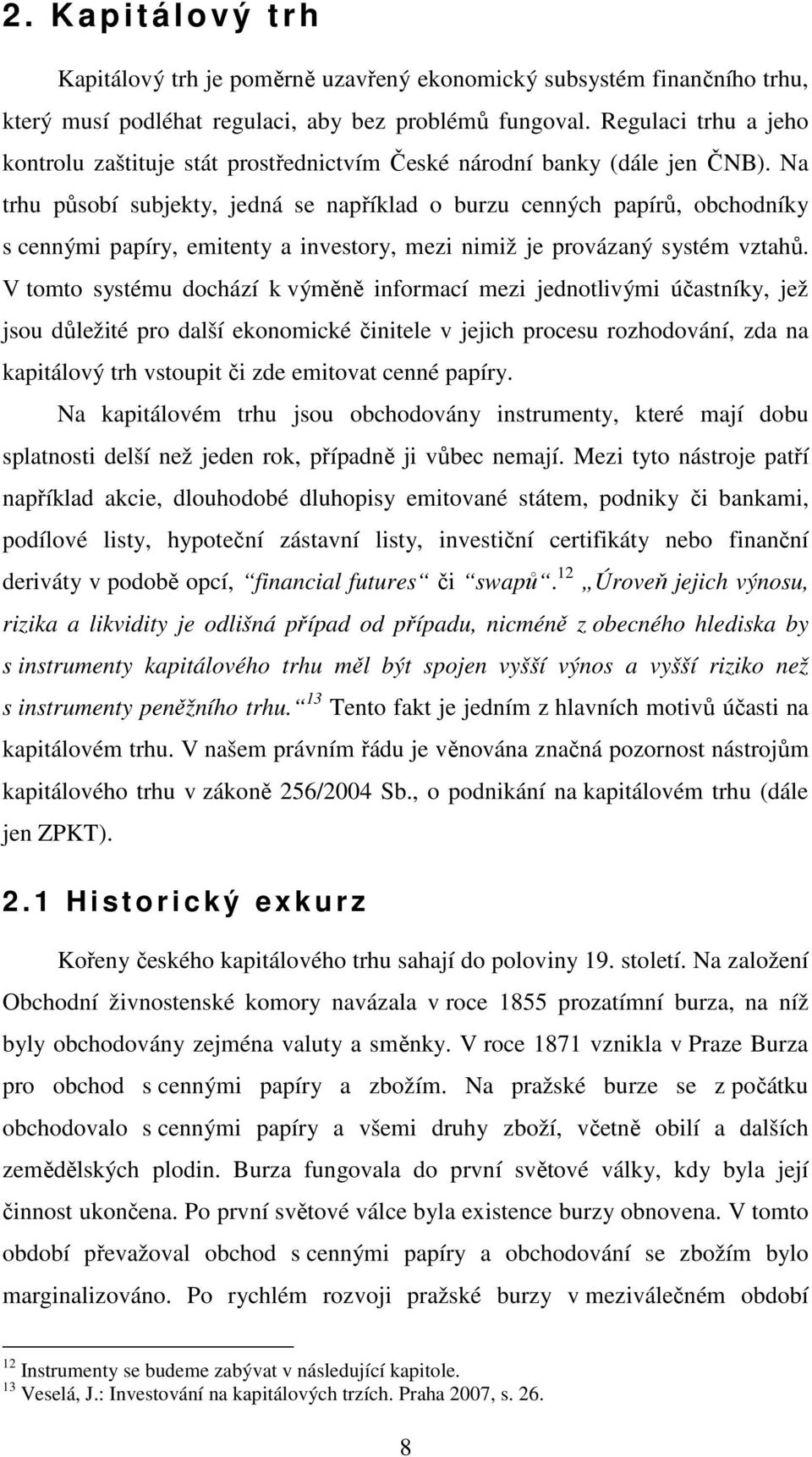 Na trhu působí subjekty, jedná se například o burzu cenných papírů, obchodníky s cennými papíry, emitenty a investory, mezi nimiž je provázaný systém vztahů.