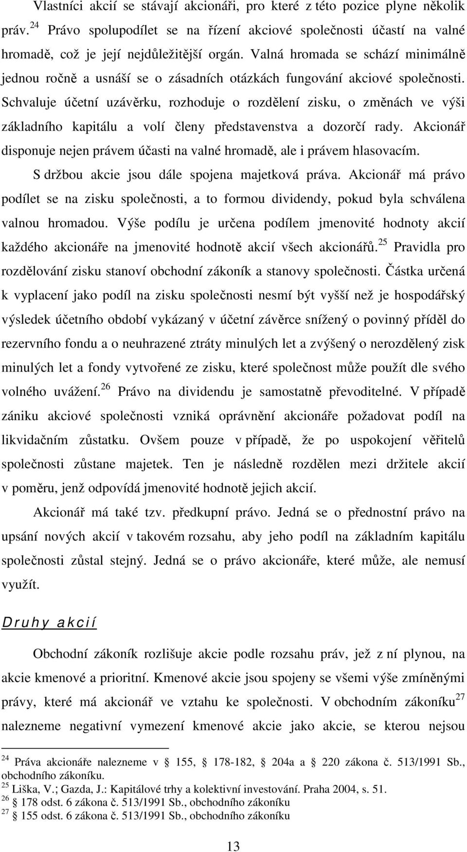 Schvaluje účetní uzávěrku, rozhoduje o rozdělení zisku, o změnách ve výši základního kapitálu a volí členy představenstva a dozorčí rady.