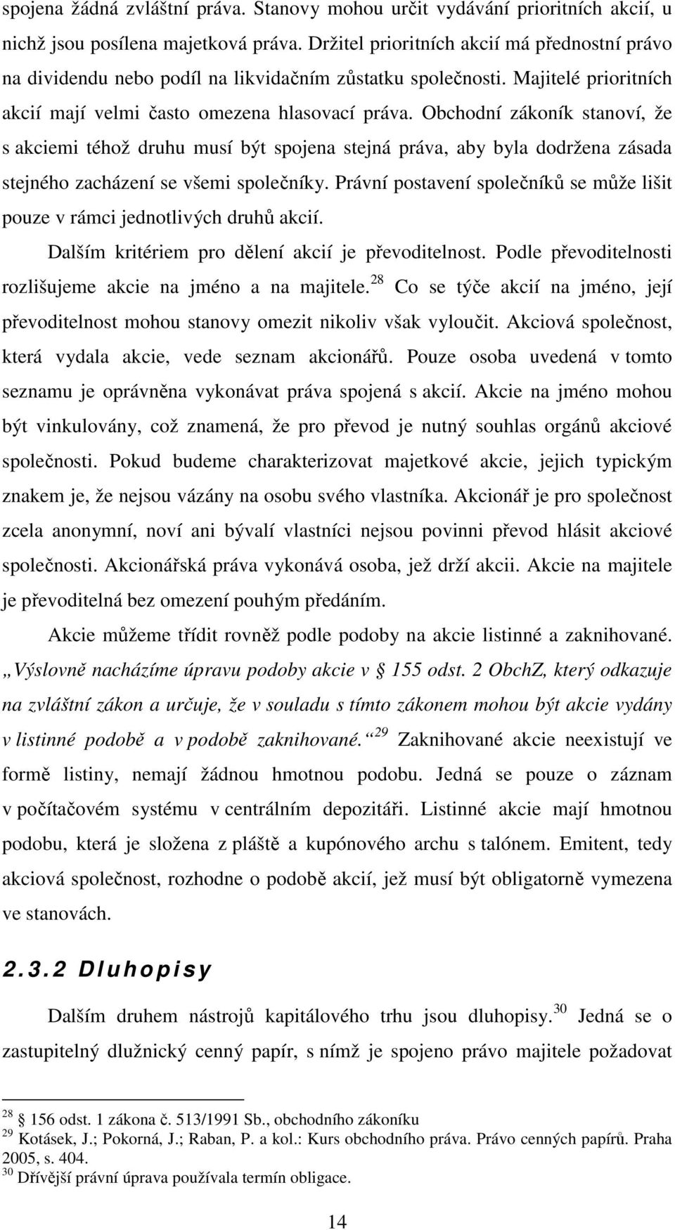 Obchodní zákoník stanoví, že s akciemi téhož druhu musí být spojena stejná práva, aby byla dodržena zásada stejného zacházení se všemi společníky.