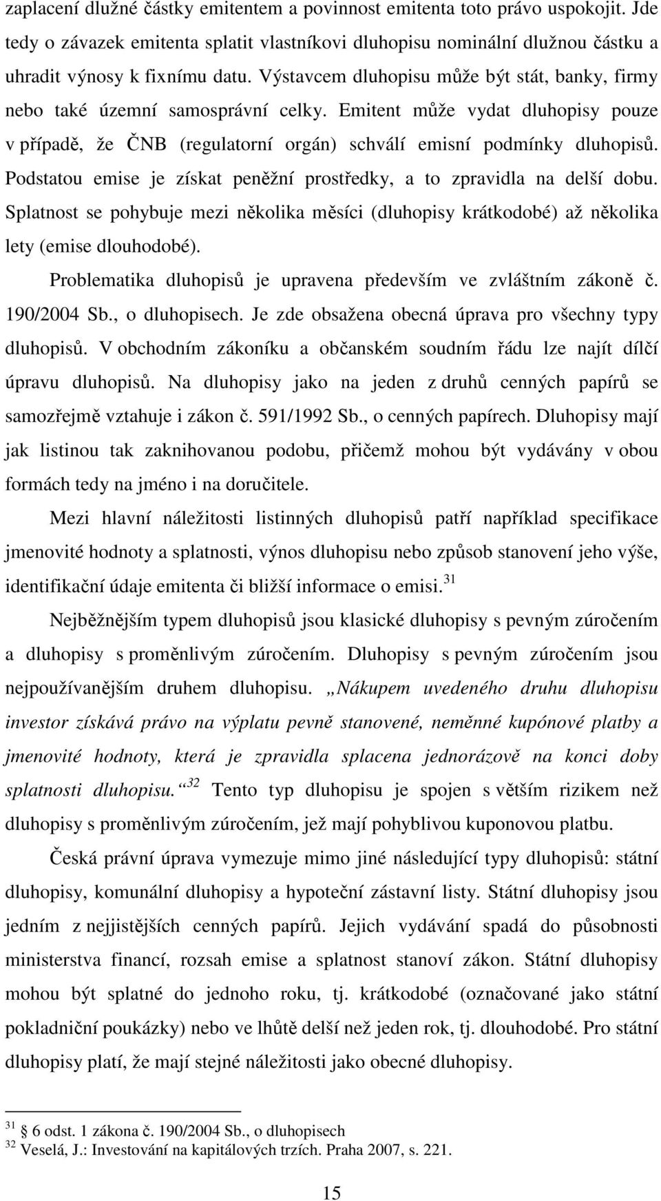 Podstatou emise je získat peněžní prostředky, a to zpravidla na delší dobu. Splatnost se pohybuje mezi několika měsíci (dluhopisy krátkodobé) až několika lety (emise dlouhodobé).