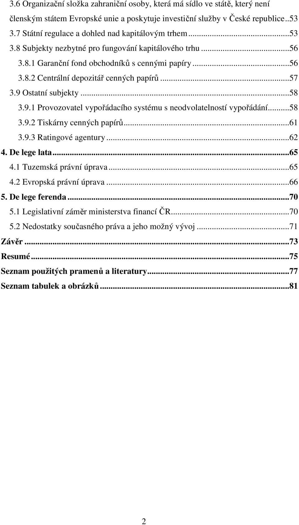 ..57 3.9 Ostatní subjekty...58 3.9.1 Provozovatel vypořádacího systému s neodvolatelností vypořádání...58 3.9.2 Tiskárny cenných papírů...61 3.9.3 Ratingové agentury...62 4. De lege lata...65 4.