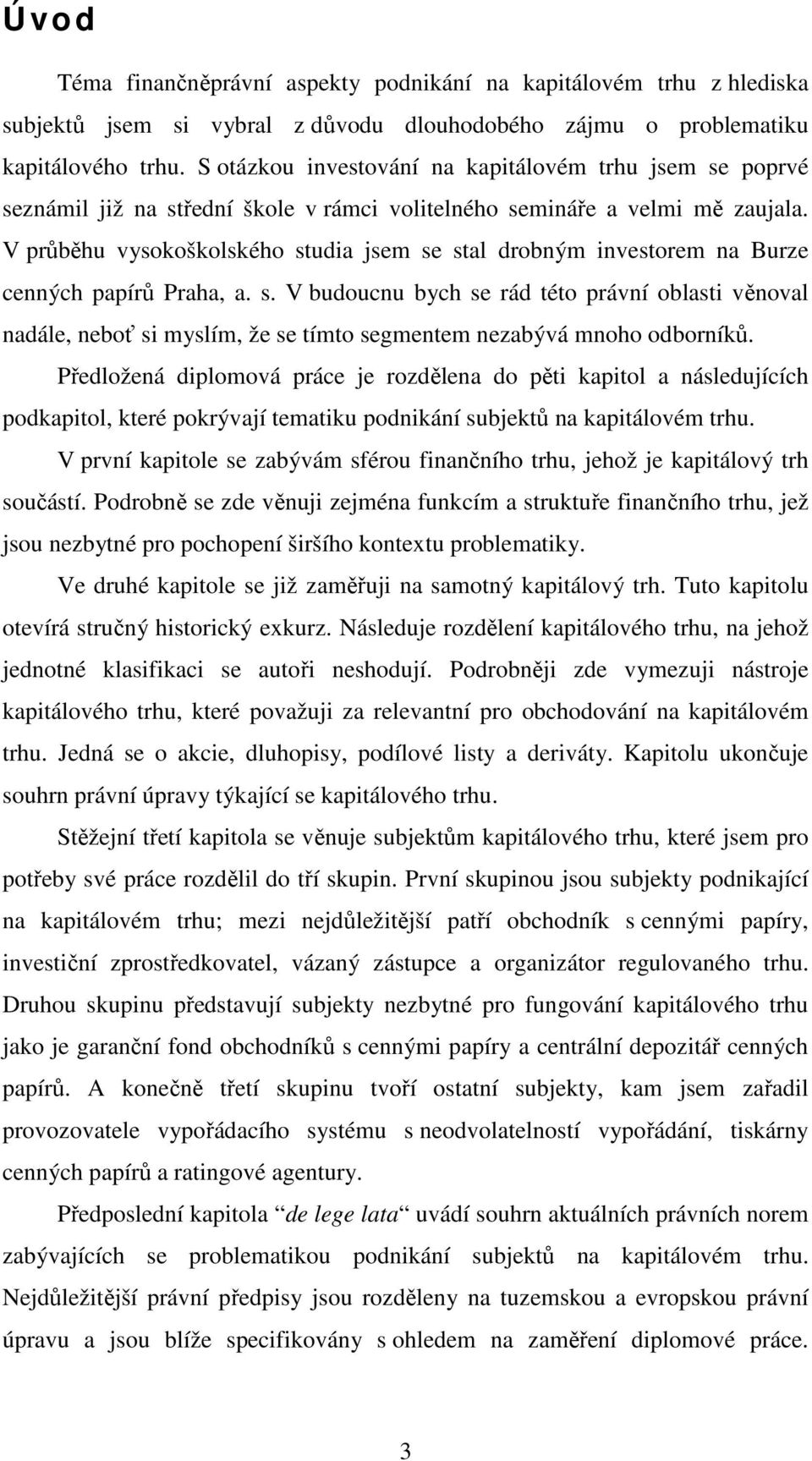 V průběhu vysokoškolského studia jsem se stal drobným investorem na Burze cenných papírů Praha, a. s. V budoucnu bych se rád této právní oblasti věnoval nadále, neboť si myslím, že se tímto segmentem nezabývá mnoho odborníků.