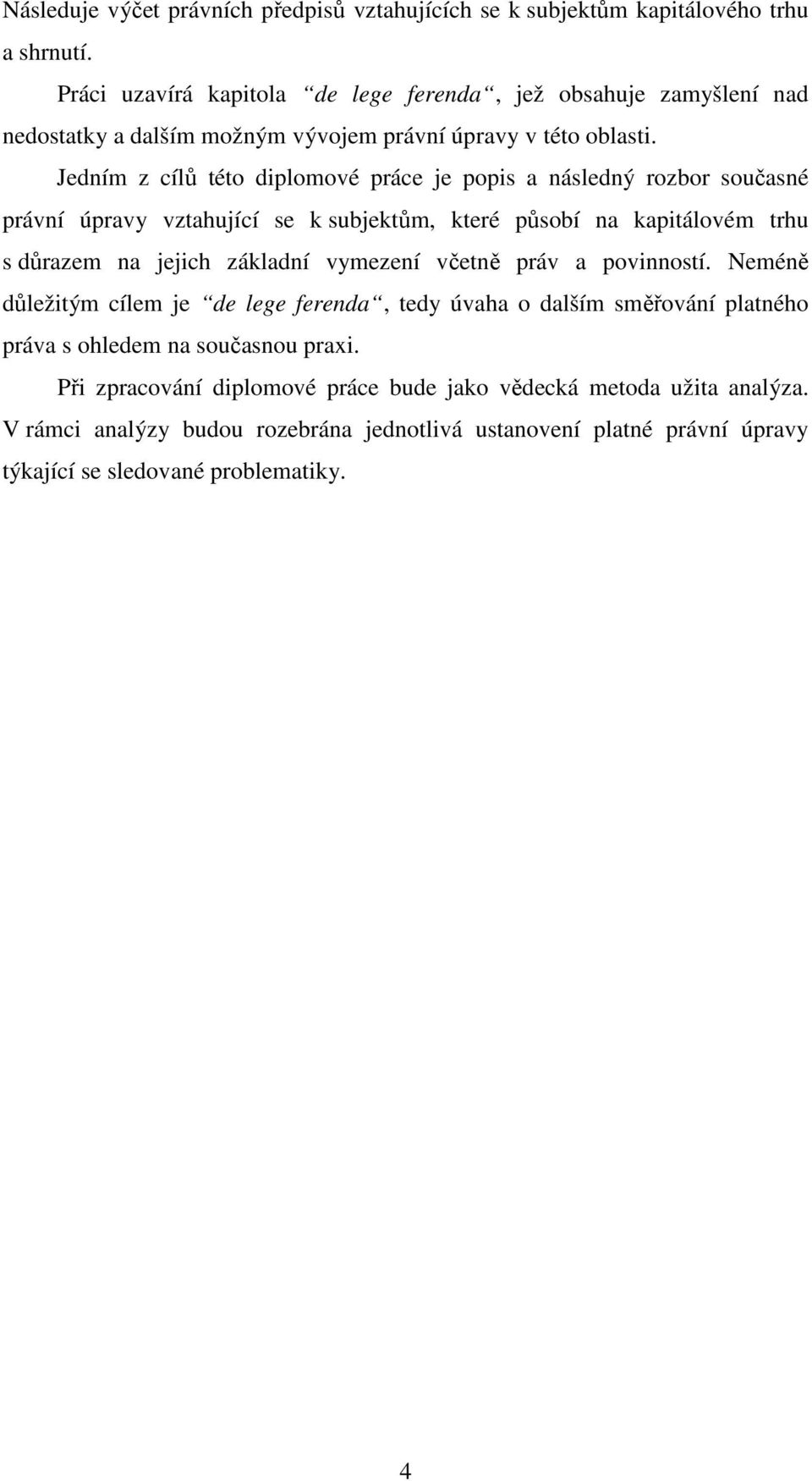 Jedním z cílů této diplomové práce je popis a následný rozbor současné právní úpravy vztahující se k subjektům, které působí na kapitálovém trhu s důrazem na jejich základní vymezení