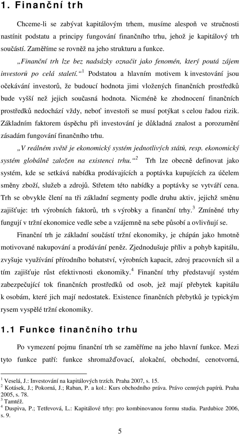 1 Podstatou a hlavním motivem k investování jsou očekávání investorů, že budoucí hodnota jimi vložených finančních prostředků bude vyšší než jejich současná hodnota.