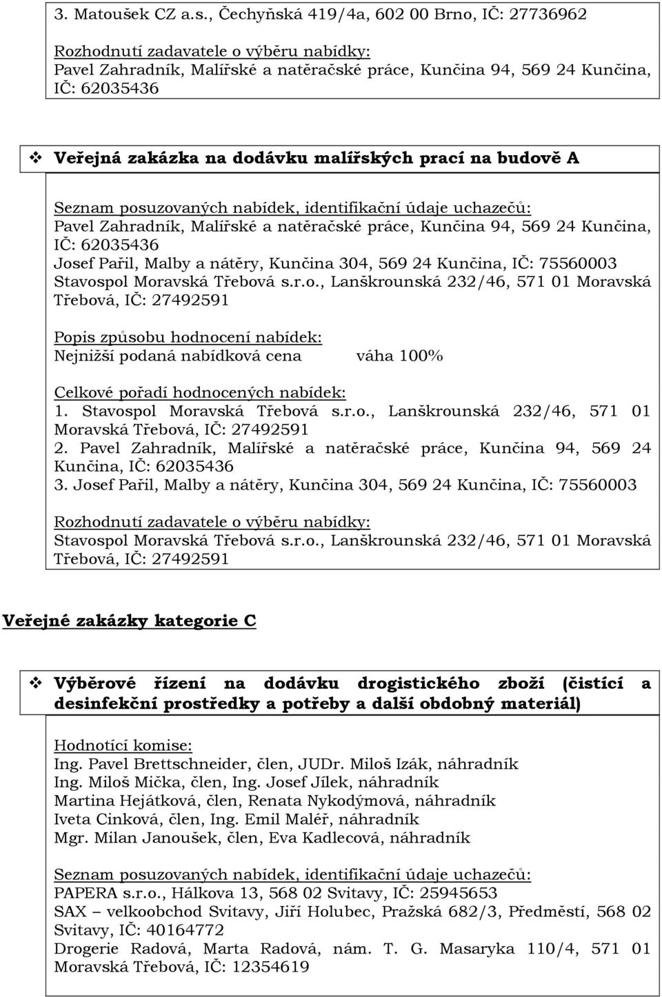 Zahradník, Malířské a natěračské práce, Kunčina 94, 569 24 Kunčina, IČ: 62035436 Josef Pařil, Malby a nátěry, Kunčina 304, 569 24 Kunčina, IČ: 75560003 Stavospol Moravská Třebová s.r.o., Lanškrounská 232/46, 571 01 Moravská Třebová, IČ: 27492591 1.