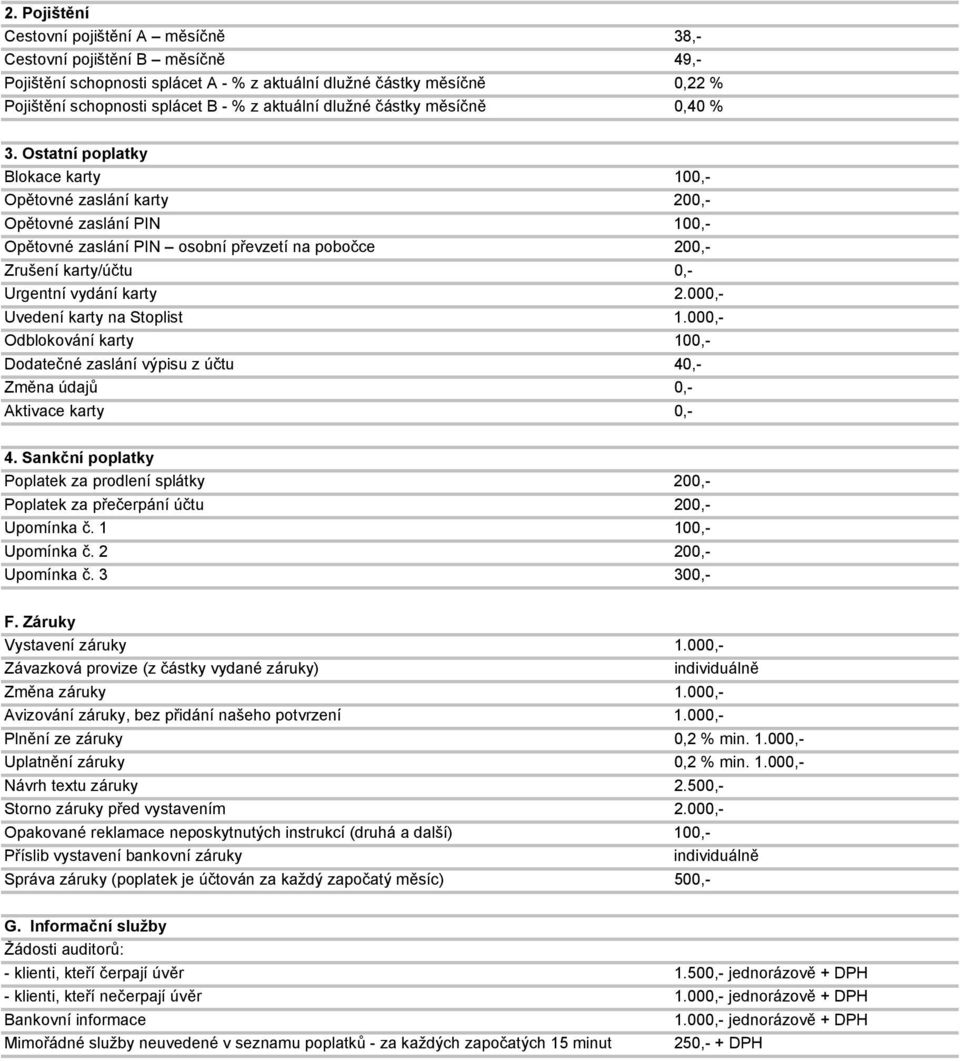 Ostatní poplatky Blokace karty 100,- Opětovné zaslání karty 200,- Opětovné zaslání PIN 100,- Opětovné zaslání PIN osobní převzetí na pobočce 200,- Zrušení karty/účtu 0,- Urgentní vydání karty 2.