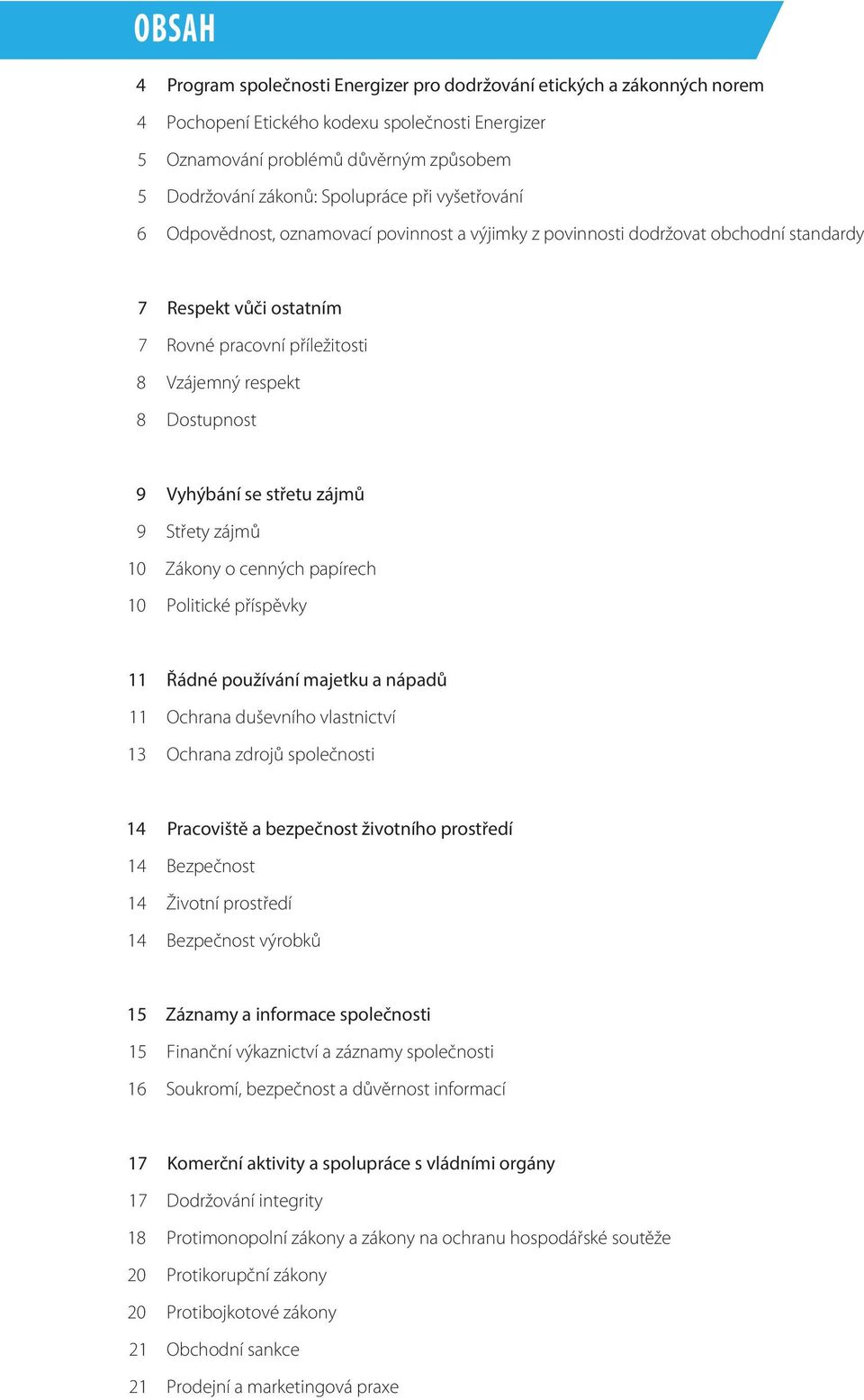 9 9 10 10 Vyhýbání se střetu zájmů Střety zájmů Zákony o cenných papírech Politické příspěvky 11 11 13 Řádné používání majetku a nápadů Ochrana duševního vlastnictví Ochrana zdrojů společnosti 14 14