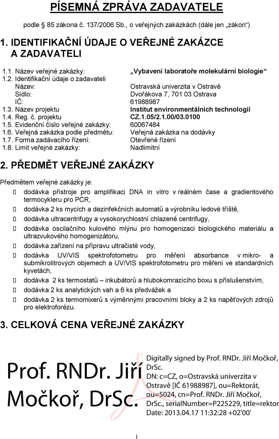 1.05/2.1.00/03.0100 1.5. Evidenční číslo veřejné zakázky: 60067484 1.6. Veřejná zakázka podle předmětu: Veřejná zakázka na dodávky 1.7. Forma zadávacího řízení: Otevřené řízení 1.8. Limit veřejné zakázky: Nadlimitní 2.