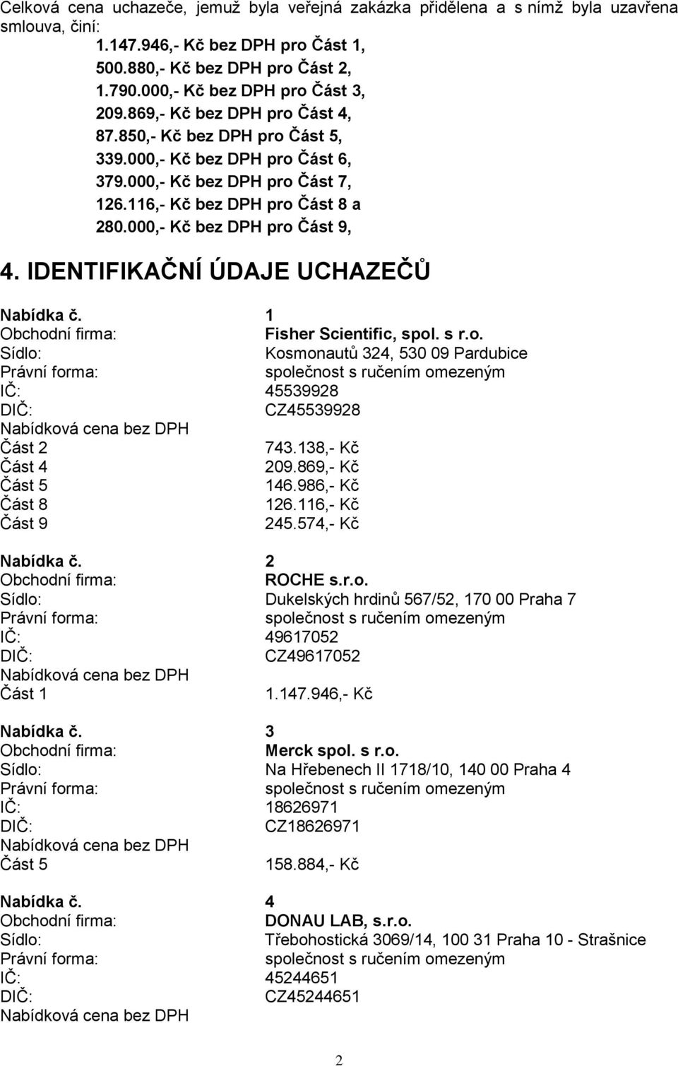 000,- Kč bez DPH pro Část 9, 4. IDENTIFIKAČNÍ ÚDAJE UCHAZEČŮ Nabídka č. 1 Fisher Scientific, spol. s r.o. Kosmonautů 324, 530 09 Pardubice IČ: 45539928 CZ45539928 Část 2 743.138,- Kč Část 4 209.