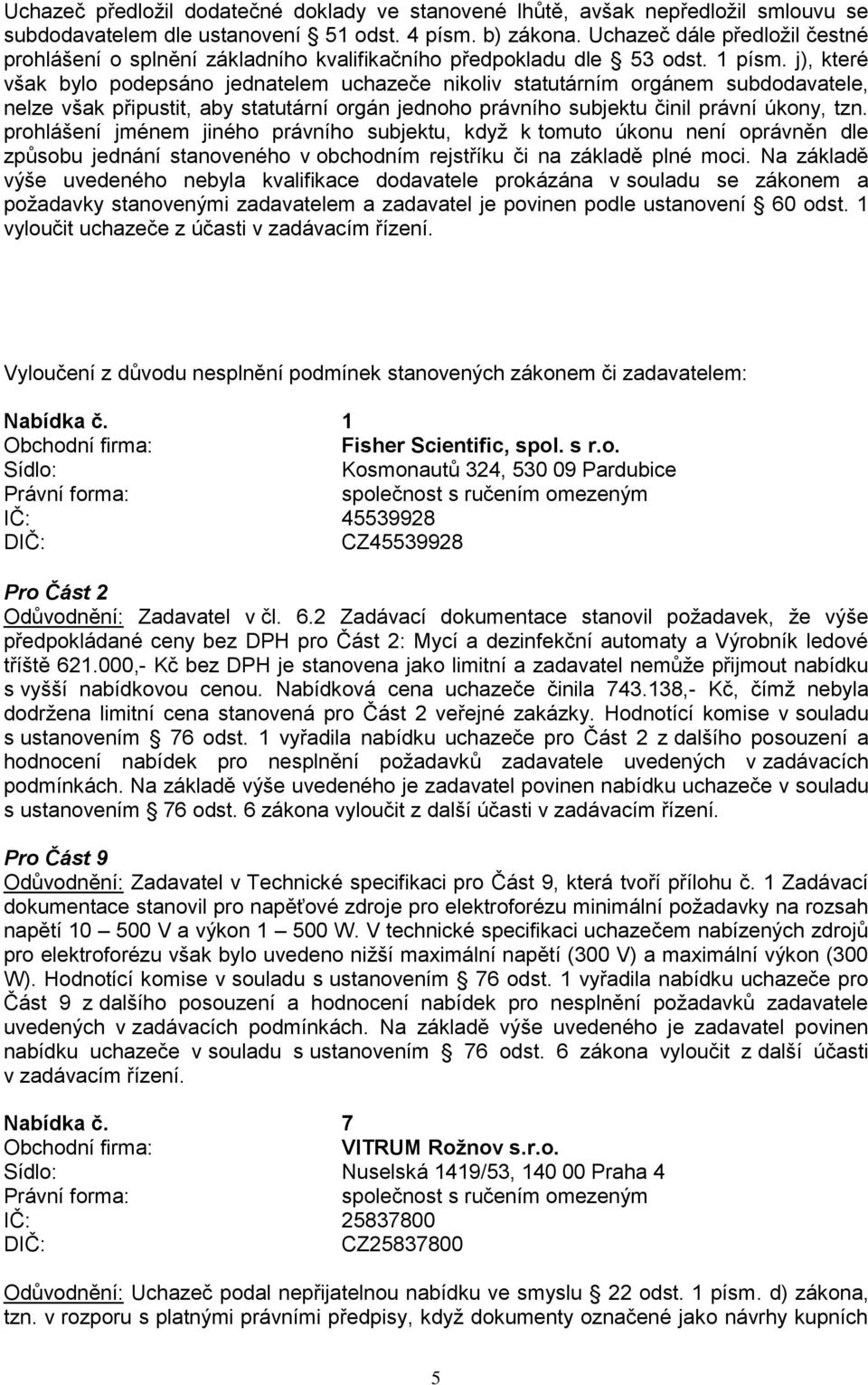 j), které však bylo podepsáno jednatelem uchazeče nikoliv statutárním orgánem subdodavatele, nelze však připustit, aby statutární orgán jednoho právního subjektu činil právní úkony, tzn.