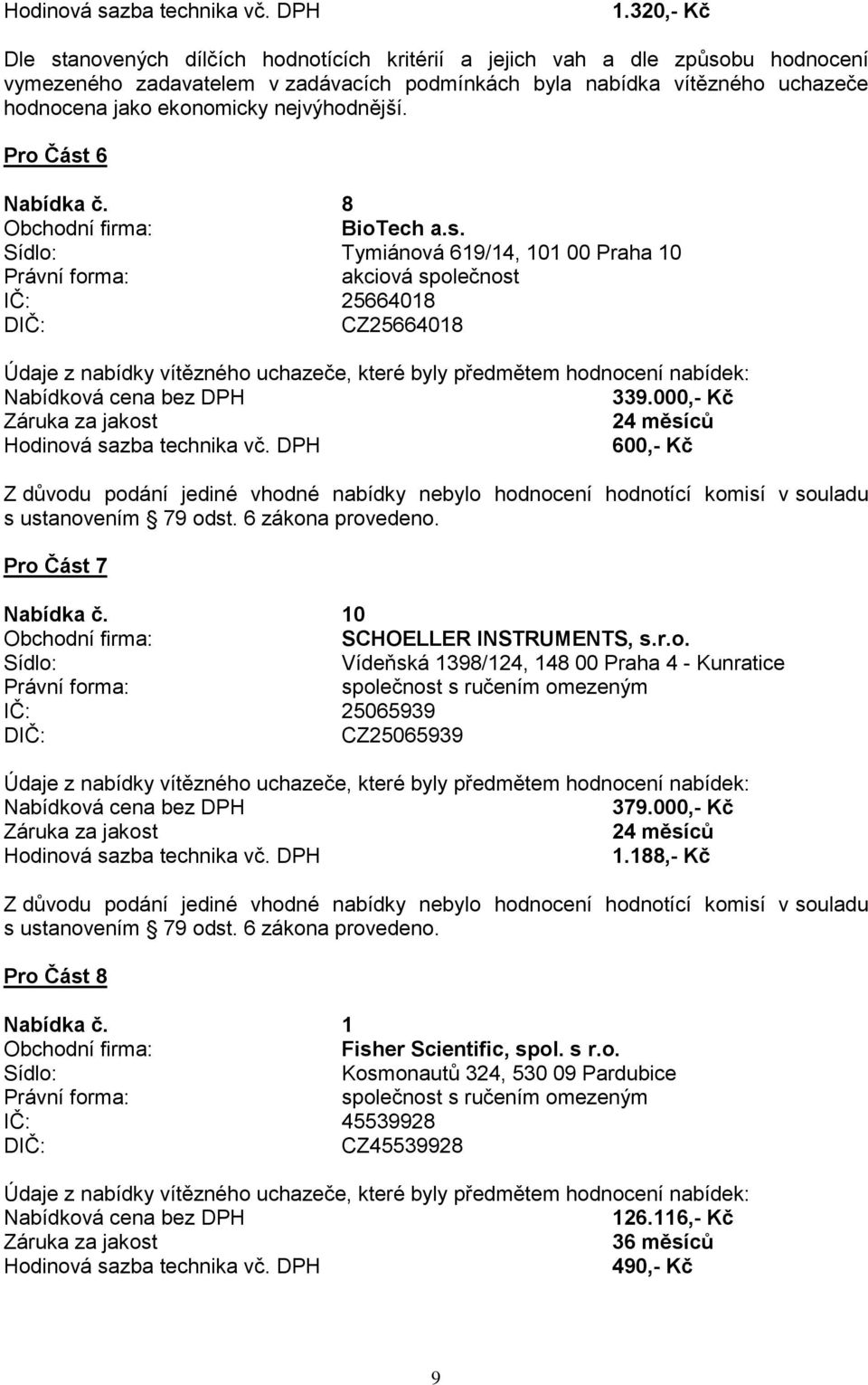 000,- Kč 600,- Kč Z důvodu podání jediné vhodné nabídky nebylo hodnocení hodnotící komisí v souladu s ustanovením 79 odst. 6 zákona provedeno. Pro Část 7 Nabídka č. 10 SCHOELLER INSTRUMENTS, s.r.o. Vídeňská 1398/124, 148 00 Praha 4 - Kunratice IČ: 25065939 CZ25065939 379.