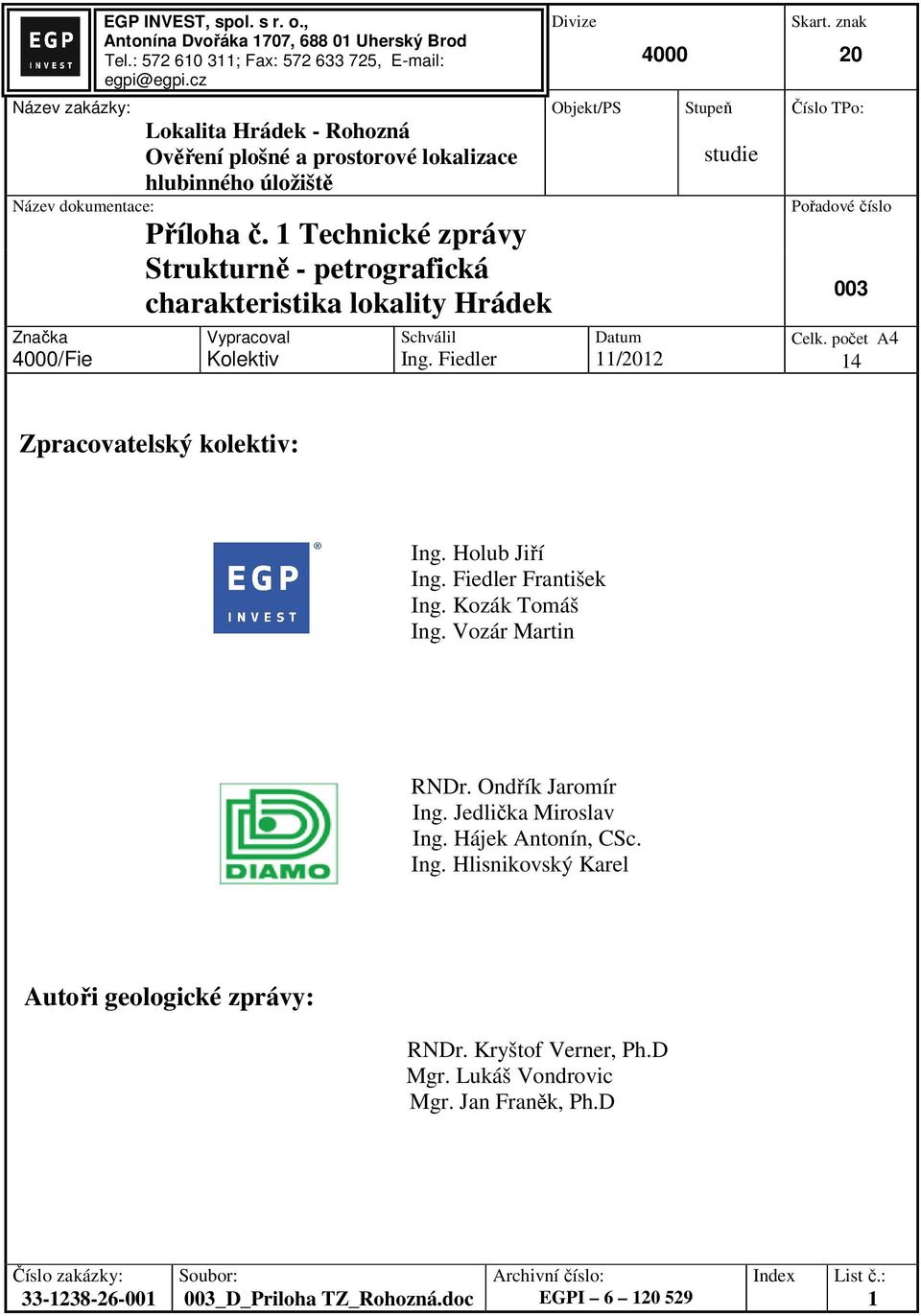 1 Technické zprávy Strukturně - petrografická charakteristika lokality Hrádek Vypracoval Kolektiv Schválil Ing. Fiedler Divize Objekt/PS 4000 Datum 11/2012 Stupeň studie Skart.