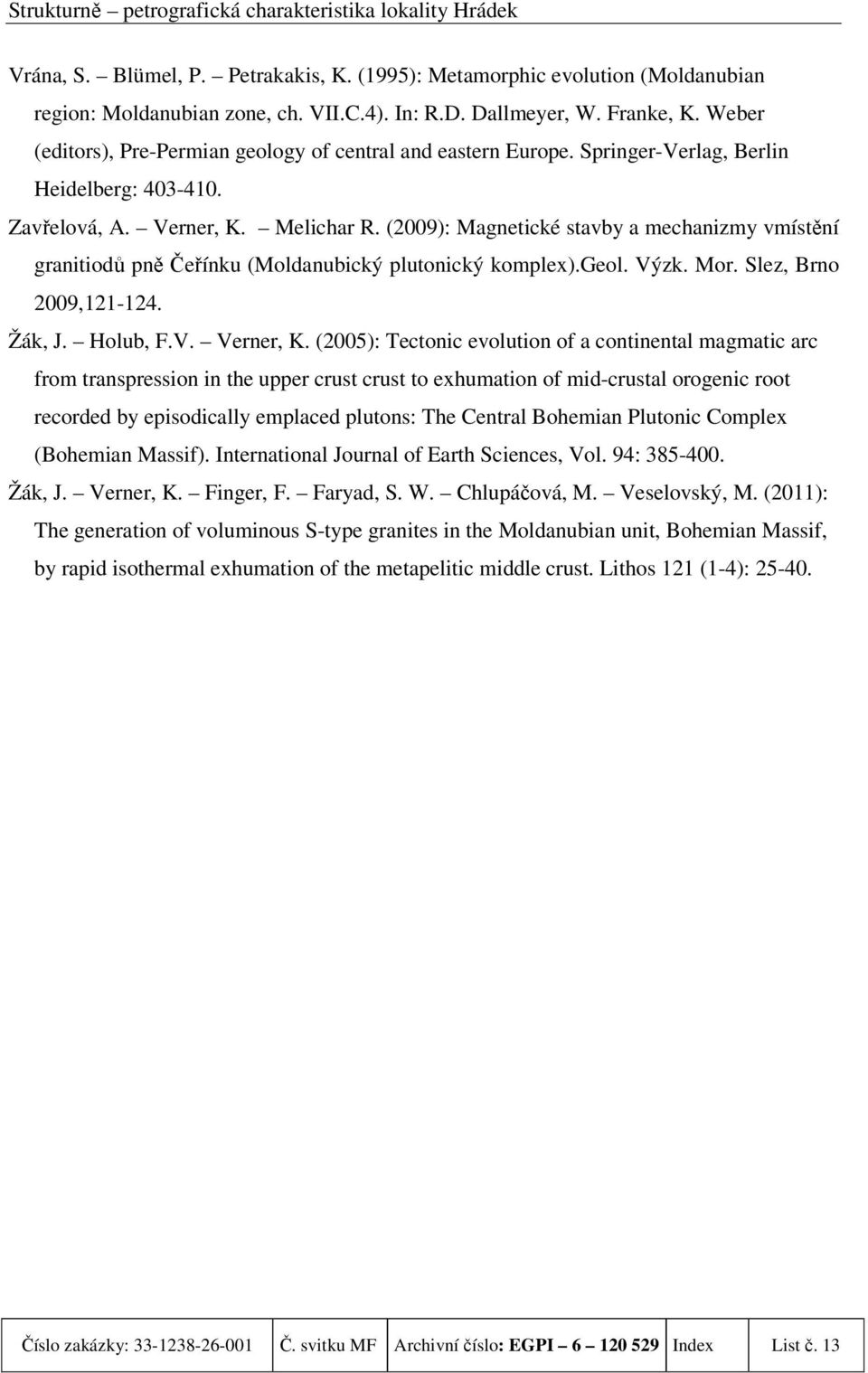 (2009): Magnetické stavby a mechanizmy vmístění granitiodů pně Čeřínku (Moldanubický plutonický komplex).geol. Výzk. Mor. Slez, Brno 2009,121-124. Žák, J. Holub, F.V. Verner, K.
