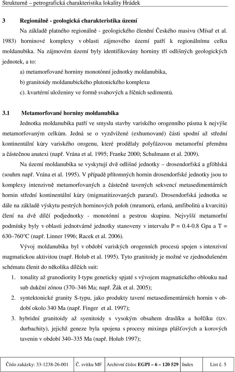 Na zájmovém území byly identifikovány horniny tří odlišných geologických jednotek, a to: a) metamorfované horniny monotónní jednotky moldanubika, b) granitoidy moldanubického plutonického komplexu c).