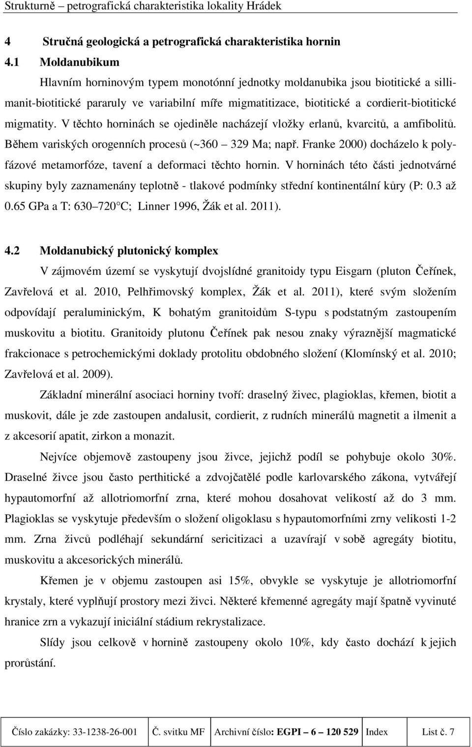 V těchto horninách se ojediněle nacházejí vložky erlanů, kvarcitů, a amfibolitů. Během variských orogenních procesů (~360 329 Ma; např.