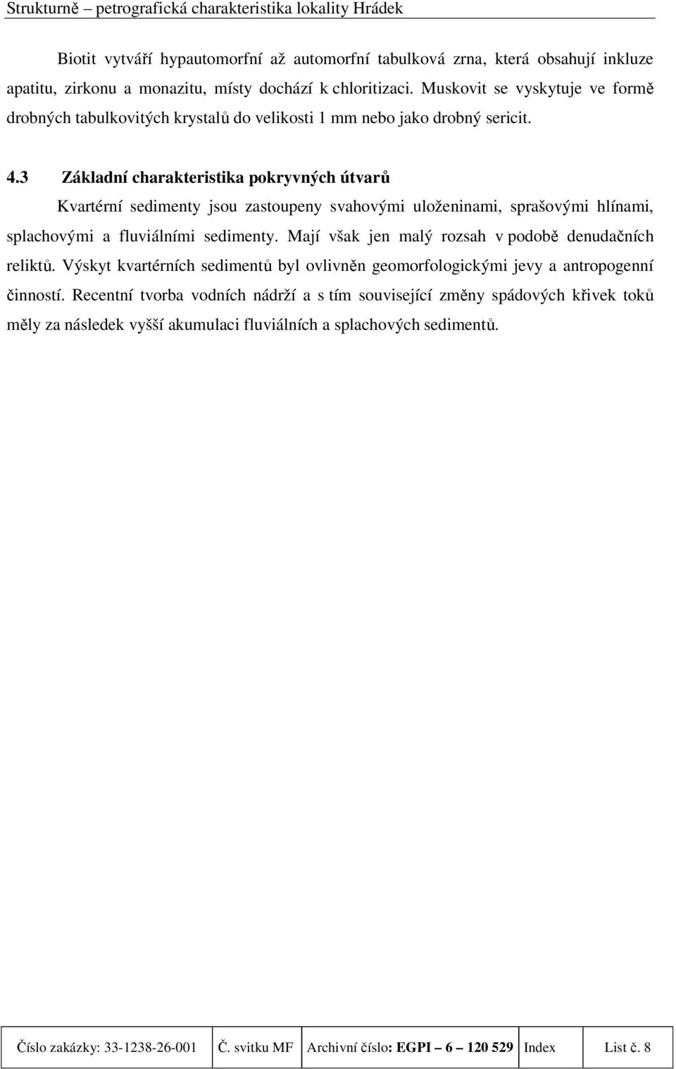 3 Základní charakteristika pokryvných útvarů Kvartérní sedimenty jsou zastoupeny svahovými uloženinami, sprašovými hlínami, splachovými a fluviálními sedimenty.