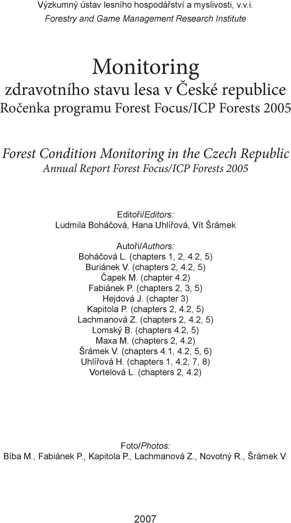 Czech Republic Annual Report Forest Focus/ICP Forests 2005 Editoři/Editors: Ludmila Boháčová, Hana Uhlířová, Vít Šrámek Autoři/Authors: Boháčová L. (chapters 1, 2, 4.2, 5) Buriánek V. (chapters 2, 4.