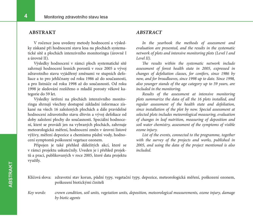 Výsledky hodnocení v rámci ploch systematické sítě zahrnují hodnocení lesních porostů v roce 2005 a vývoj zdravotního stavu vyjádřený změnami ve stupních defoliace a to pro jehličnany od roku 1986 až
