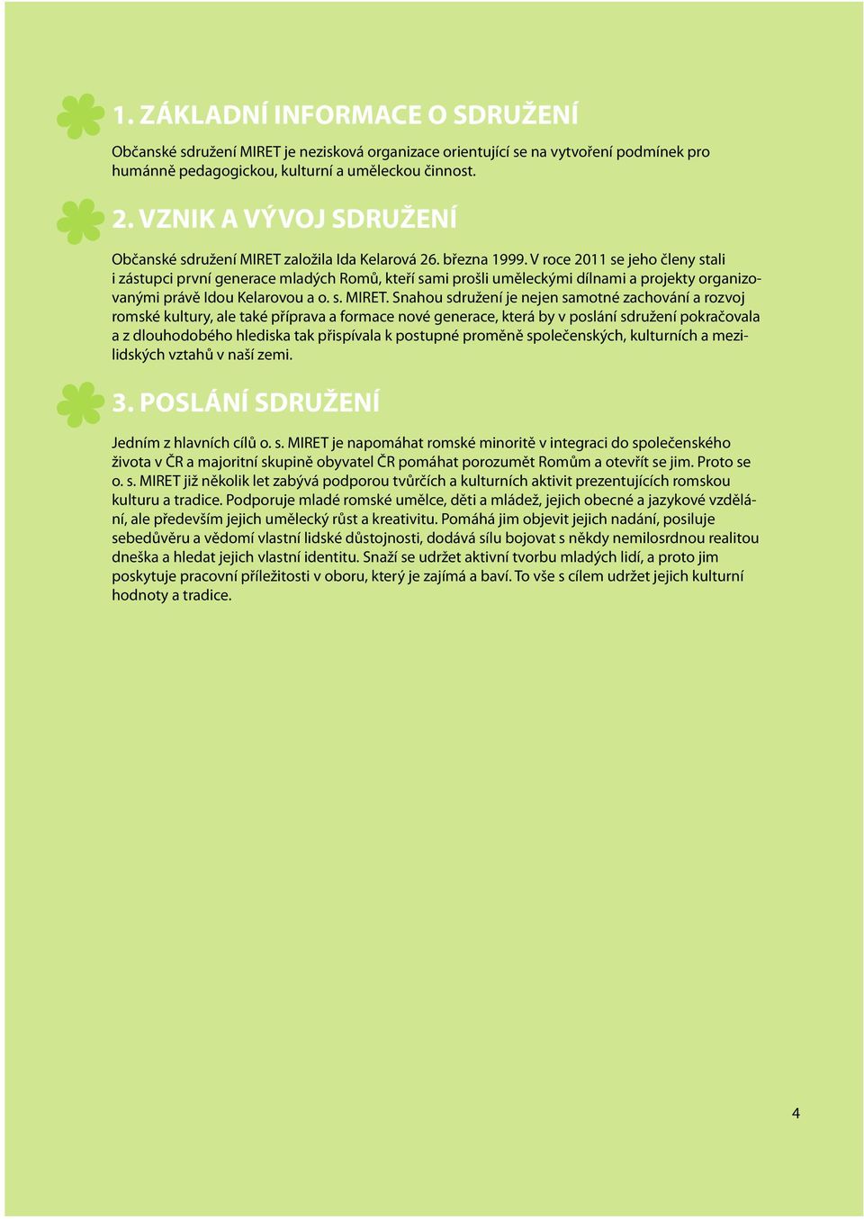 V roce 211 se jeho členy stali i zástupci první generace mladých Romů, kteří sami prošli uměleckými dílnami a projekty organizovanými právě Idou Kelarovou a o. s. MIRET.