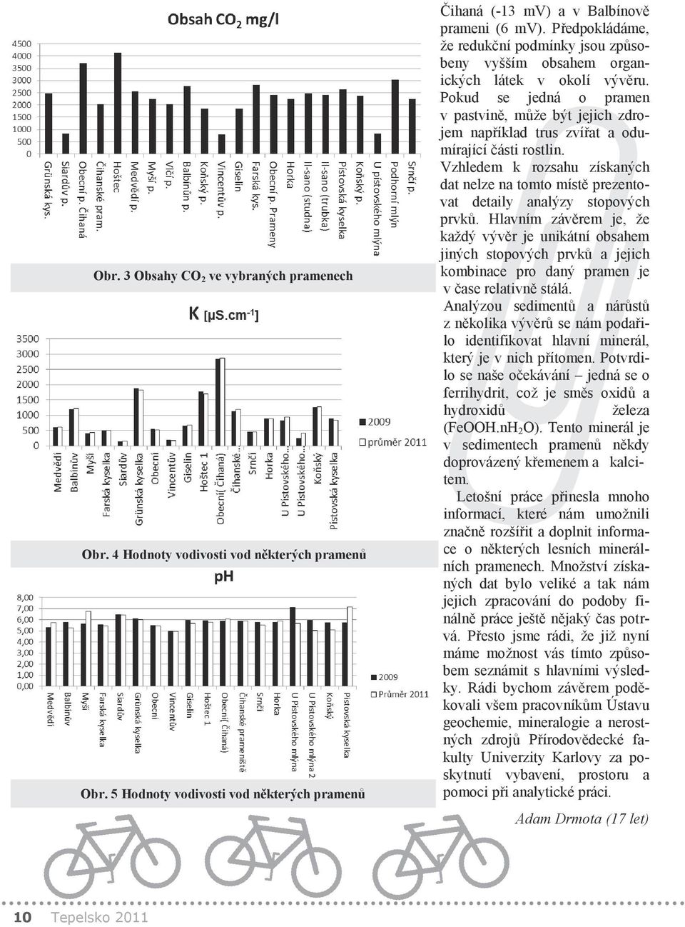 Pokud se jedná o pramen v pastvině, může být jejich zdrojem například trus zvířat a odumírající části rostlin.