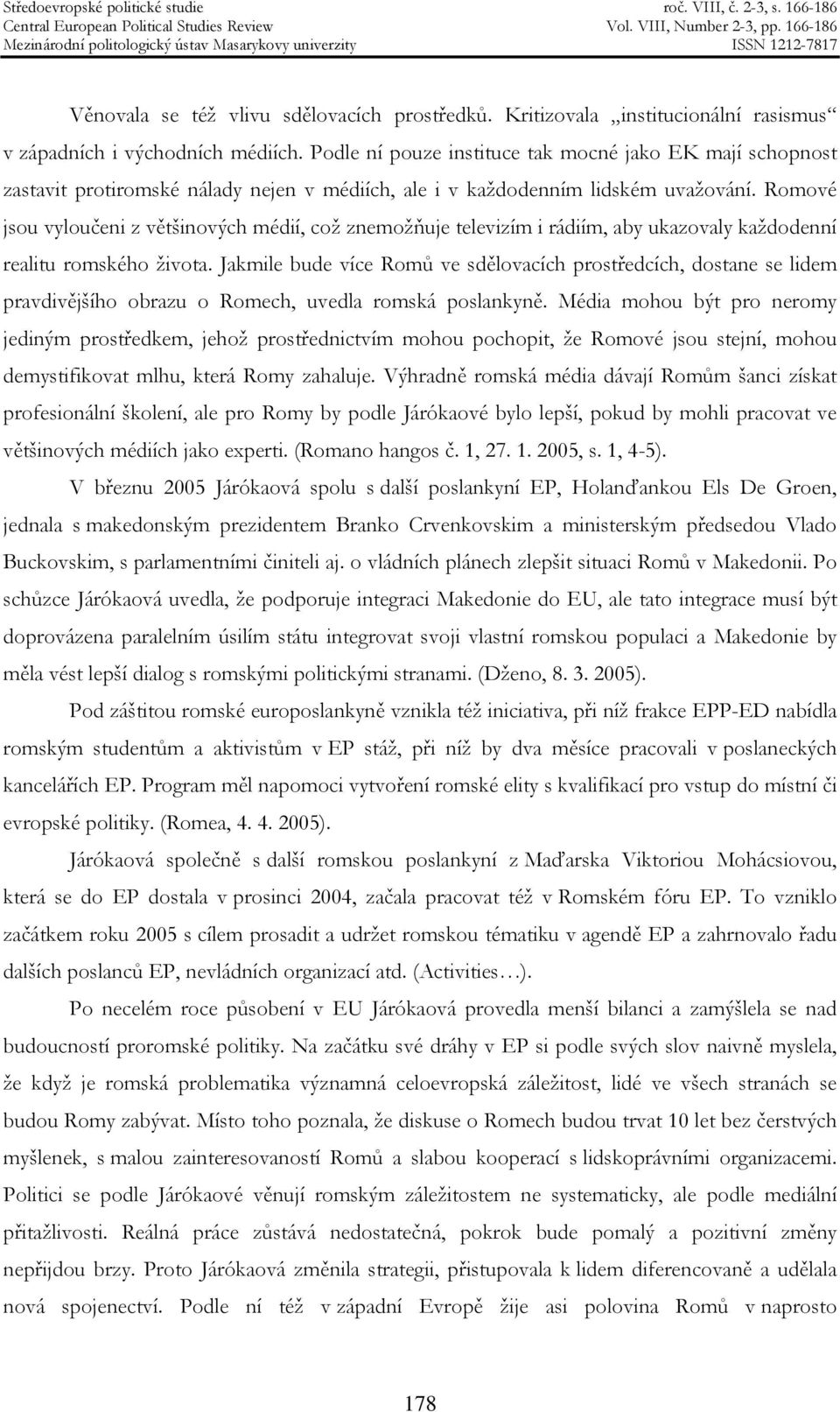 Romové jsou vyloučeni z většinových médií, což znemožňuje televizím i rádiím, aby ukazovaly každodenní realitu romského života.