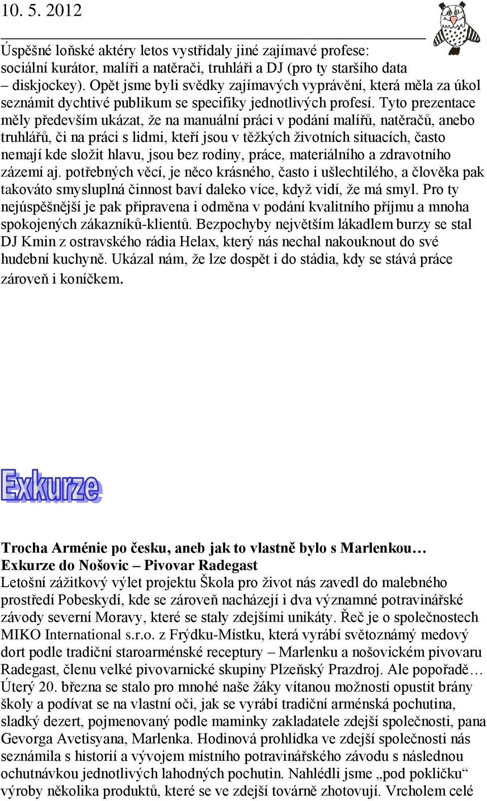 Tyto prezentace měly především ukázat, že na manuální práci v podání malířů, natěračů, anebo truhlářů, či na práci s lidmi, kteří jsou v těžkých životních situacích, často nemají kde složit hlavu,