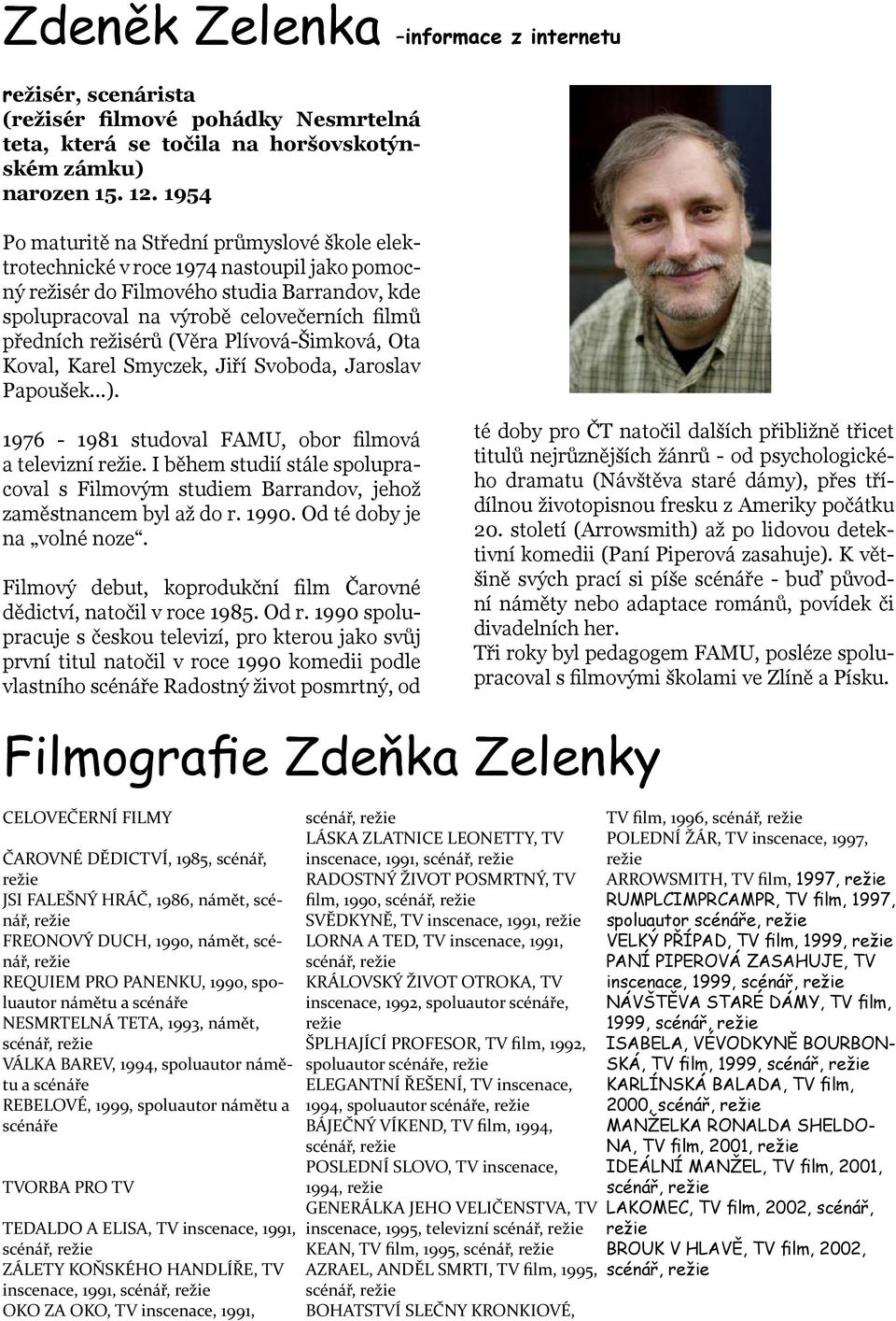 režisérů (Věra Plívová-Šimková, Ota Koval, Karel Smyczek, Jiří Svoboda, Jaroslav Papoušek...). 1976-1981 studoval FAMU, obor filmová a televizní.