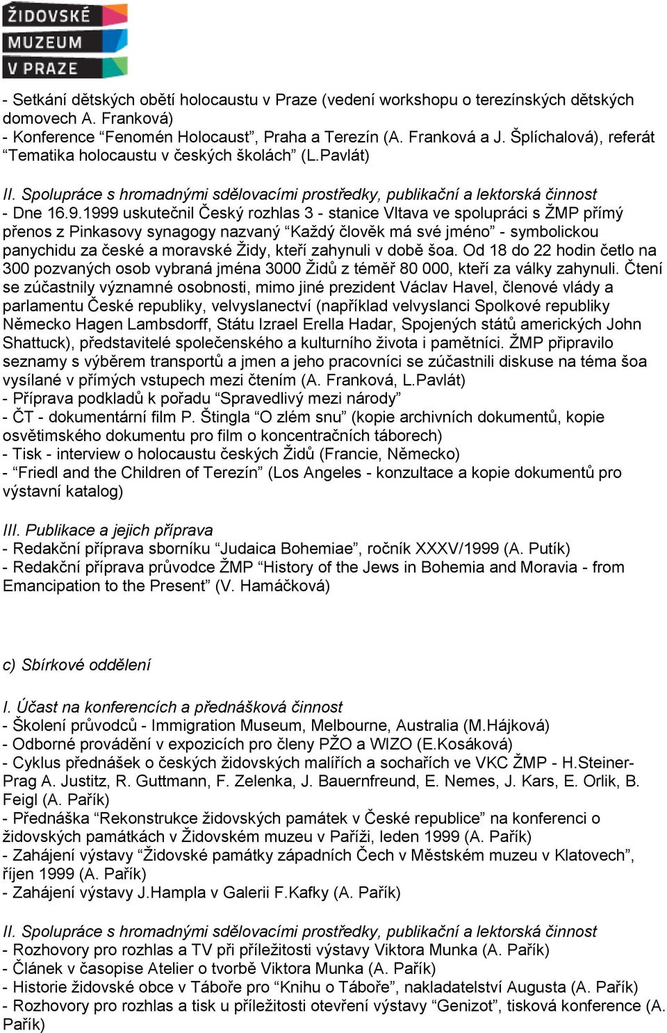 1999 uskutečnil Český rozhlas 3 - stanice Vltava ve spolupráci s ŽMP přímý přenos z Pinkasovy synagogy nazvaný Každý člověk má své jméno - symbolickou panychidu za české a moravské Židy, kteří