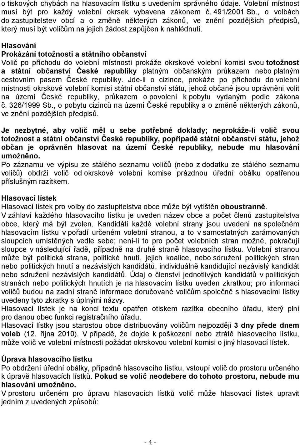 Hlasování Prokázání totožnosti a státního občanství Volič po příchodu do volební místnosti prokáže okrskové volební komisi svou totožnost a státní občanství České republiky platným občanským průkazem