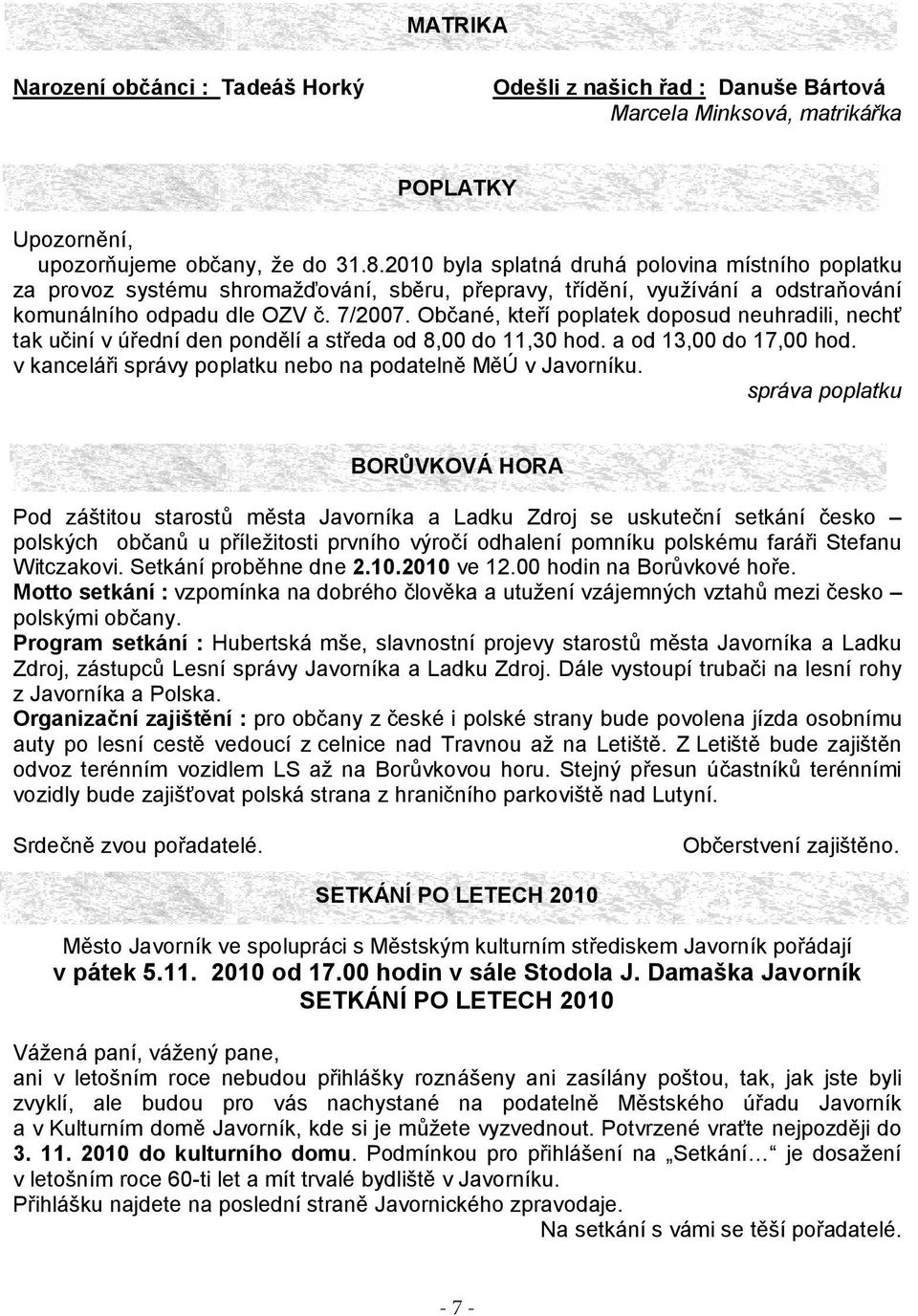 Občané, kteří poplatek doposud neuhradili, nechť tak učiní v úřední den pondělí a středa od 8,00 do 11,30 hod. a od 13,00 do 17,00 hod. v kanceláři správy poplatku nebo na podatelně MěÚ v Javorníku.