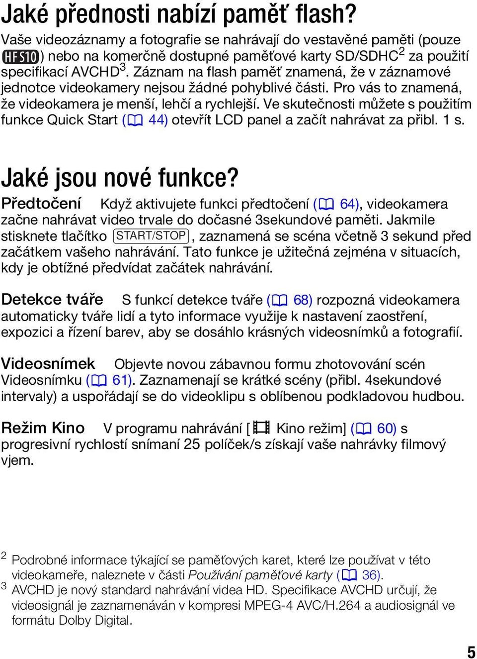 Ve skutečnosti můžete s použitím funkce Quick Start ( 44) otevřít LCD panel a začít nahrávat za přibl. 1 s. Jaké jsou nové funkce?