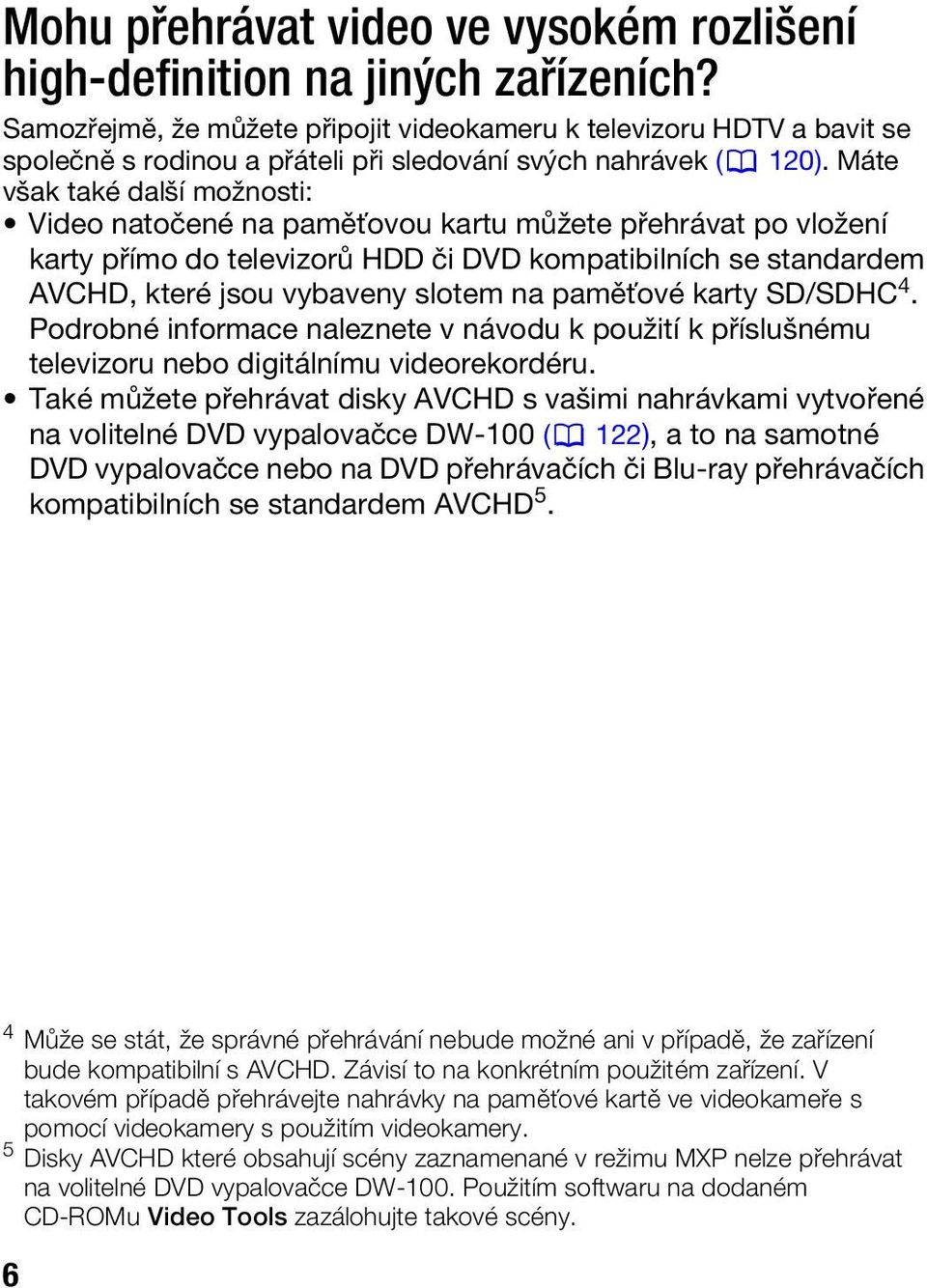 Máte však také další možnosti: Video natočené na paměťovou kartu můžete přehrávat po vložení karty přímo do televizorů HDD či DVD kompatibilních se standardem AVCHD, které jsou vybaveny slotem na