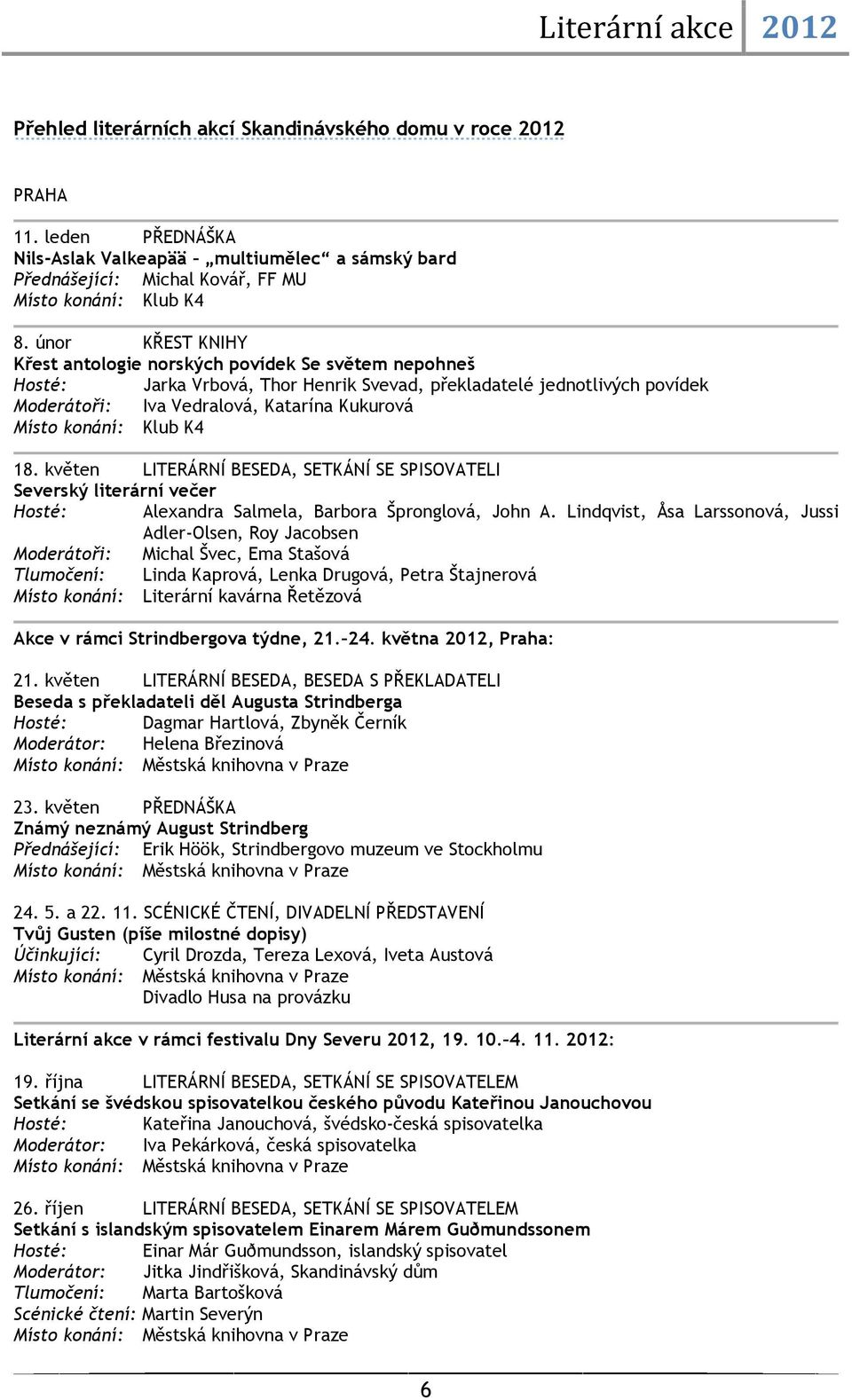 únor KŘEST KNIHY Křest antologie norských povídek Se světem nepohneš Hosté: Jarka Vrbová, Thor Henrik Svevad, překladatelé jednotlivých povídek Moderátoři: Iva Vedralová, Katarína Kukurová Místo