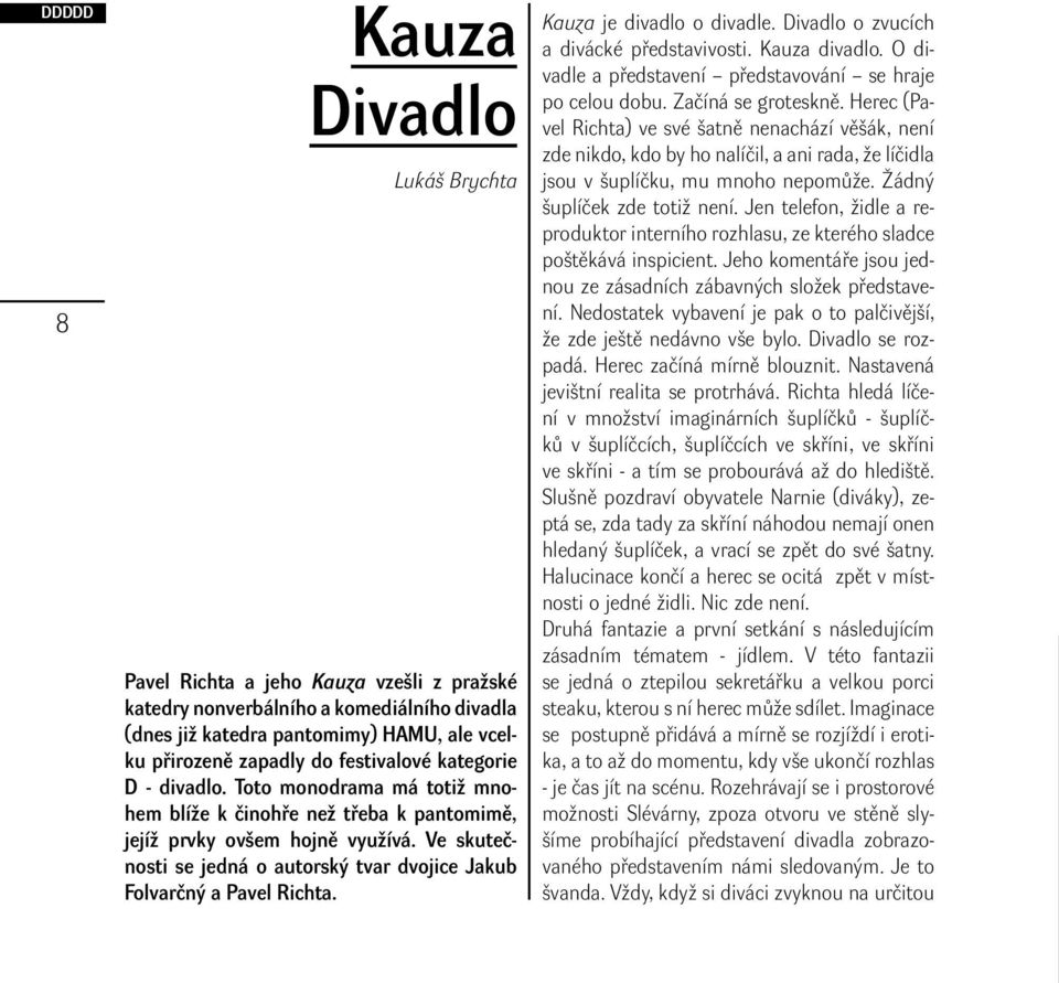 Ve skutečnosti se jedná o autorský tvar dvojice Jakub Folvarčný a Pavel Richta. Kauza je divadlo o divadle. Divadlo o zvucích a divácké představivosti. Kauza divadlo.