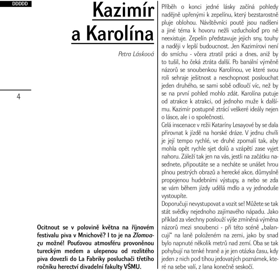 Příběh o konci jedné lásky začíná pohledy nadějně upřenými k zepelínu, který bezstarostně pluje oblohou. Návštěvníci poutě jsou nadšeni a jiné téma k hovoru nežli vzducholoď pro ně neexistuje.