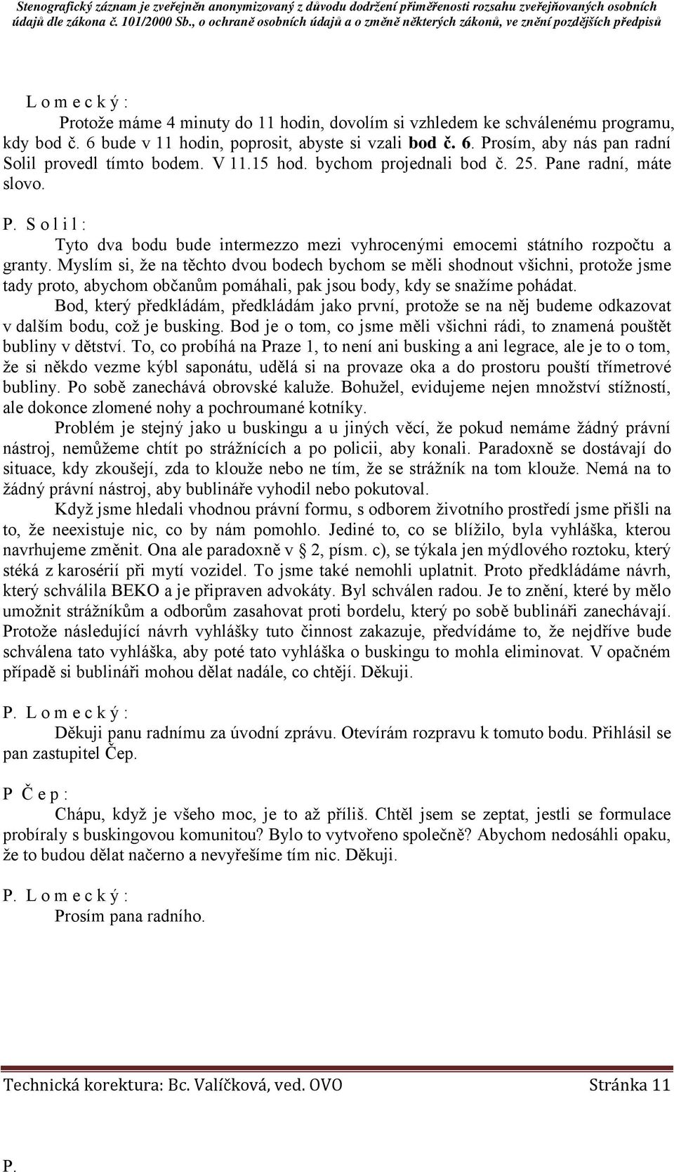 Myslím si, že na těchto dvou bodech bychom se měli shodnout všichni, protože jsme tady proto, abychom občanům pomáhali, pak jsou body, kdy se snažíme pohádat.