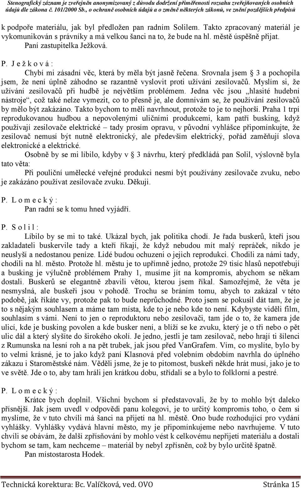 Srovnala jsem 3 a pochopila jsem, že není úplně záhodno se razantně vyslovit proti užívání zesilovačů. Myslím si, že užívání zesilovačů při hudbě je největším problémem.