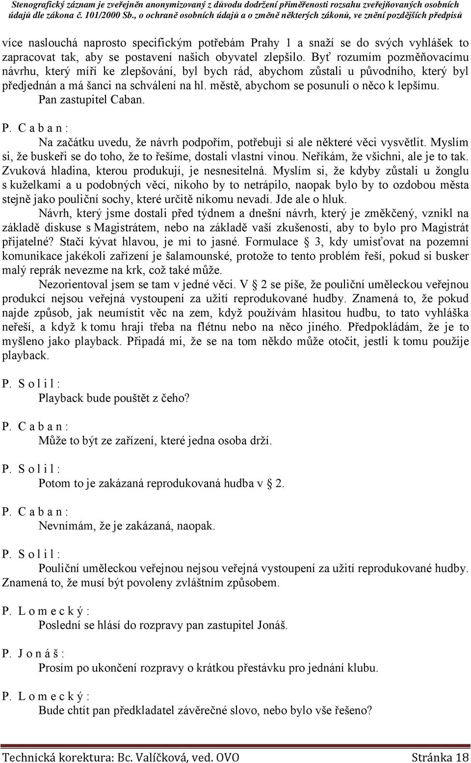 Pan zastupitel Caban. P. C a b a n : Na začátku uvedu, že návrh podpořím, potřebuji si ale některé věci vysvětlit. Myslím si, že buskeři se do toho, že to řešíme, dostali vlastní vinou.