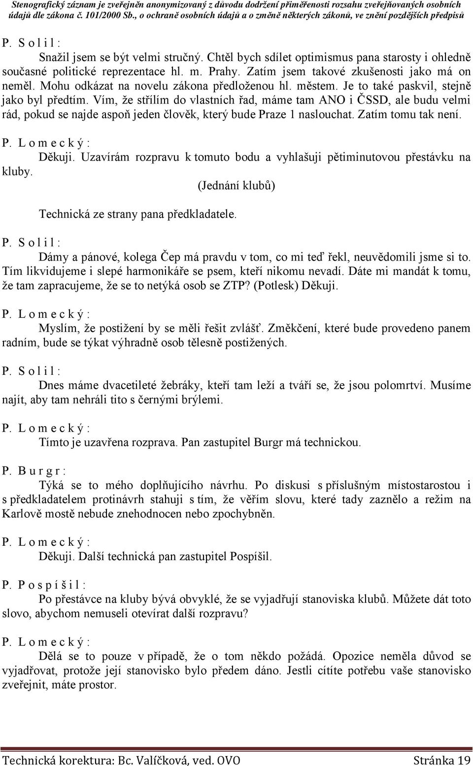 Vím, že střílím do vlastních řad, máme tam ANO i ČSSD, ale budu velmi rád, pokud se najde aspoň jeden člověk, který bude Praze 1 naslouchat. Zatím tomu tak není. Děkuji.