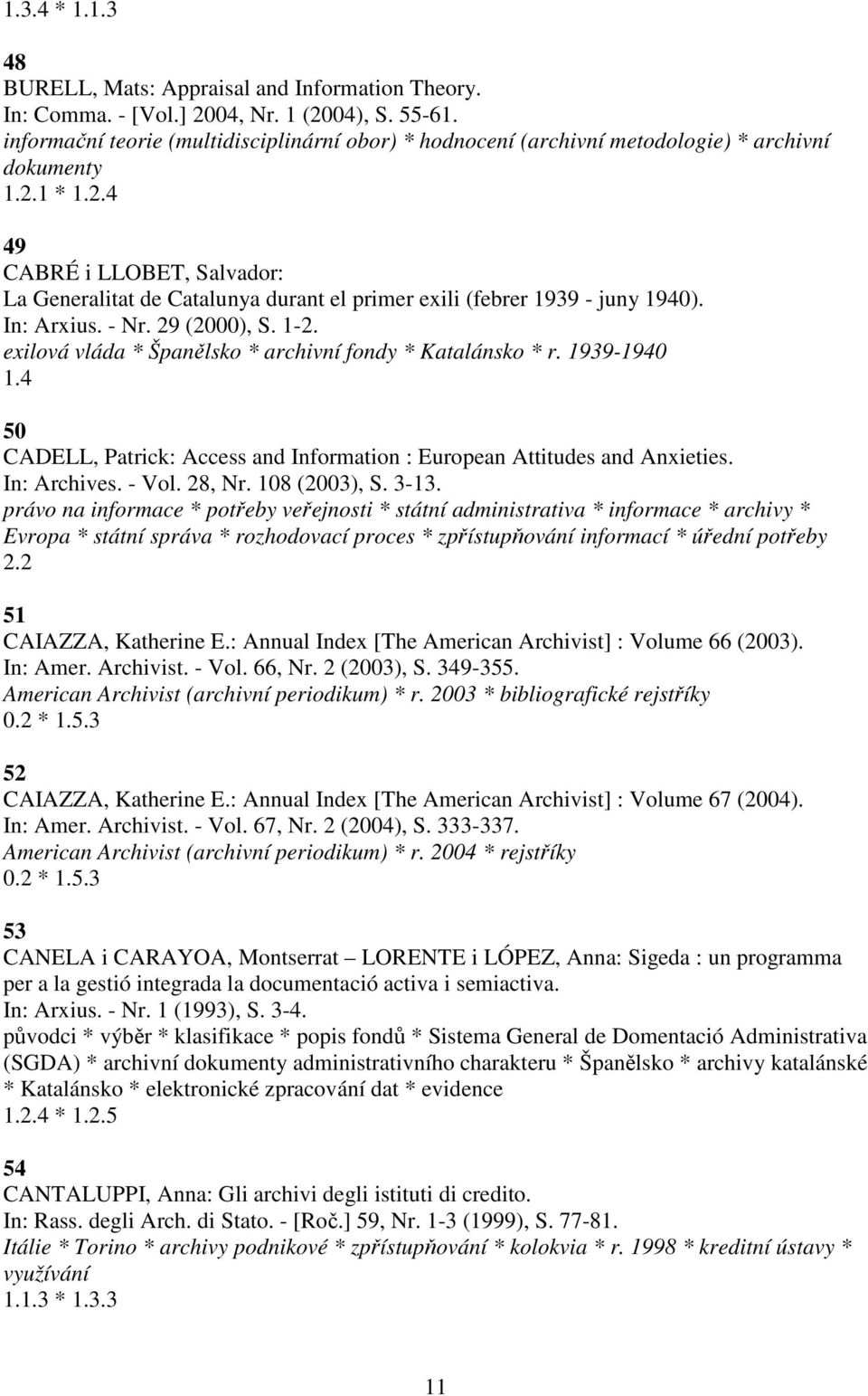 1 * 1.2.4 49 CABRÉ i LLOBET, Salvador: La Generalitat de Catalunya durant el primer exili (febrer 1939 - juny 1940). In: Arxius. - Nr. 29 (2000), S. 1-2.