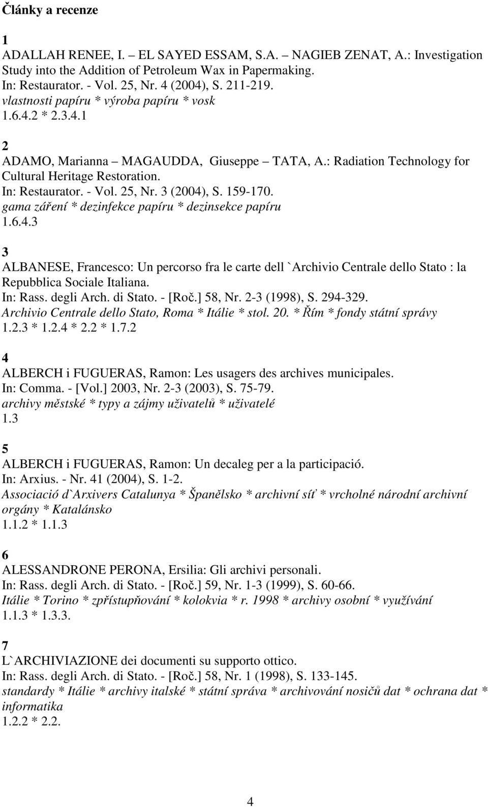 3 (2004), S. 159-170. gama záření * dezinfekce papíru * dezinsekce papíru 1.6.4.3 3 ALBANESE, Francesco: Un percorso fra le carte dell `Archivio Centrale dello Stato : la Repubblica Sociale Italiana.