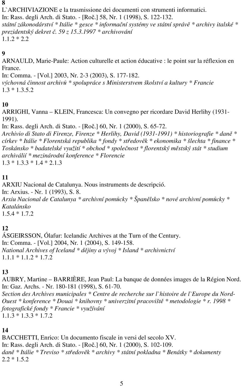 2 9 ARNAULD, Marie-Paule: Action culturelle et action éducative : le point sur la réflexion en France. In: Comma. - [Vol.] 2003, Nr. 2-3 (2003), S. 177-182.