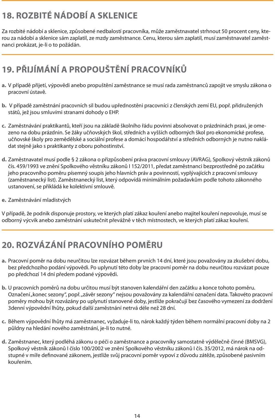 V případě přijetí, výpovědi anebo propuštění zaměstnance se musí rada zaměstnanců zapojit ve smyslu zákona o pracovní ústavě. b.