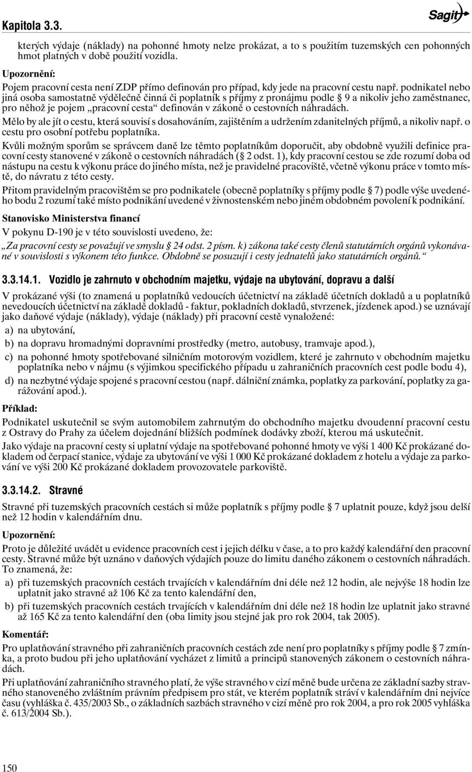 podnikatel nebo jiná osoba samostatně výdělečně činná či poplatník s příjmy z pronájmu podle 9 a nikoliv jeho zaměstnanec, pro něhož je pojem pracovní cesta definován v zákoně o cestovních náhradách.