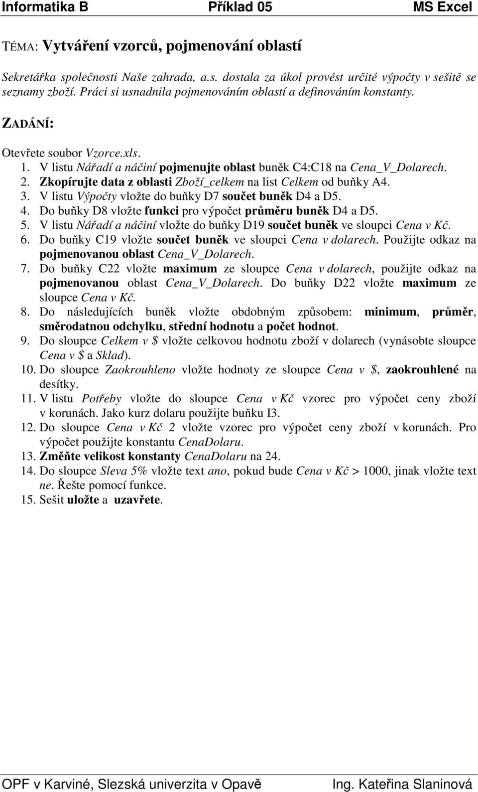 Zkopírujte data z oblasti Zboží_celkem na list Celkem od buky A4. 3. V listu Výpoty vložte do buky D7 souet bunk D4 a D5. 4. Do buky D8 vložte funkci pro výpoet prmru bunk D4 a D5. 5.