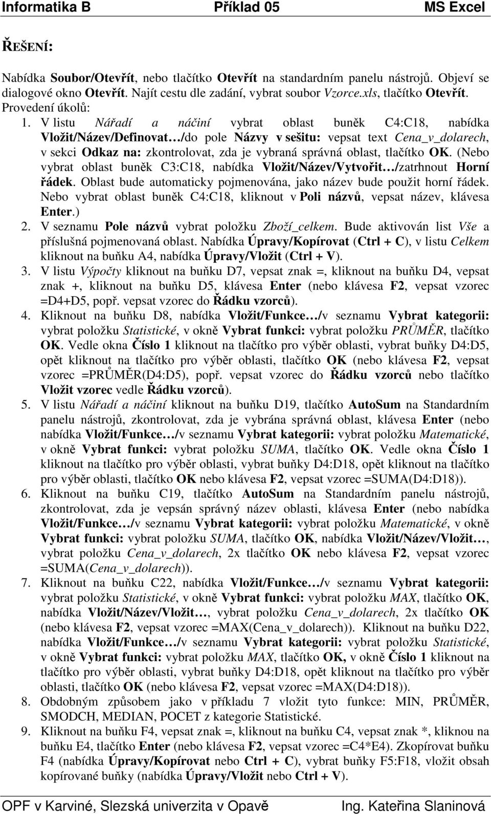 V listu Náadí a náiní vybrat oblast bunk C4:C18, nabídka Vložit/Název/Definovat /do pole Názvy v sešitu: vepsat text Cena_v_dolarech, v sekci Odkaz na: zkontrolovat, zda je vybraná správná oblast,