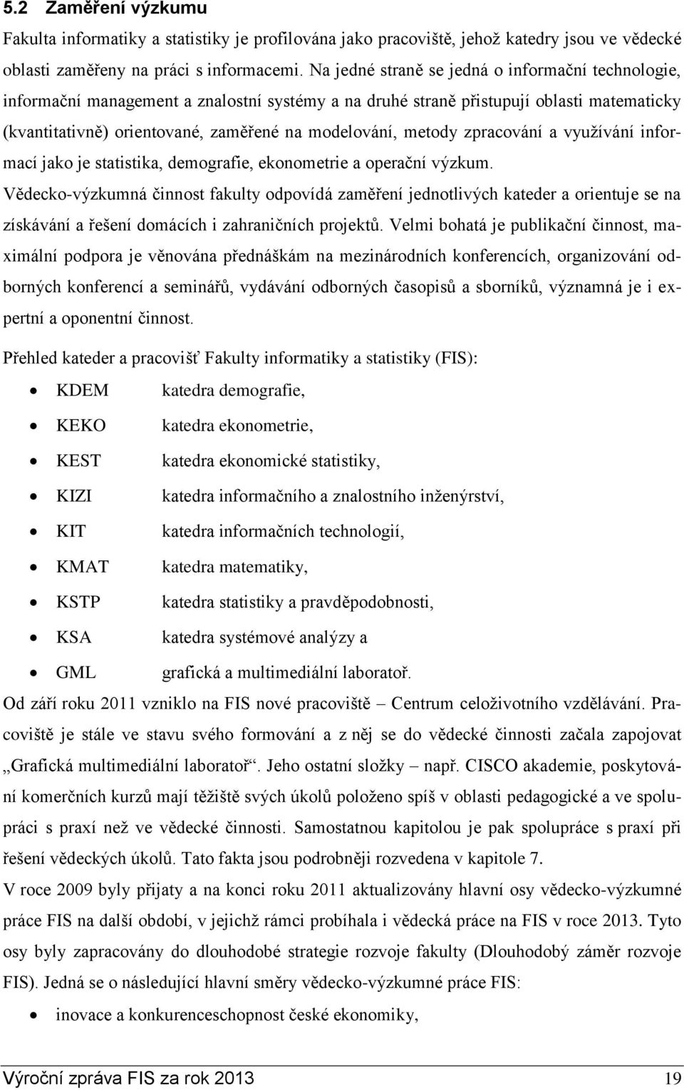 metody zpracování a využívání informací jako je statistika, demografie, ekonometrie a operační výzkum.