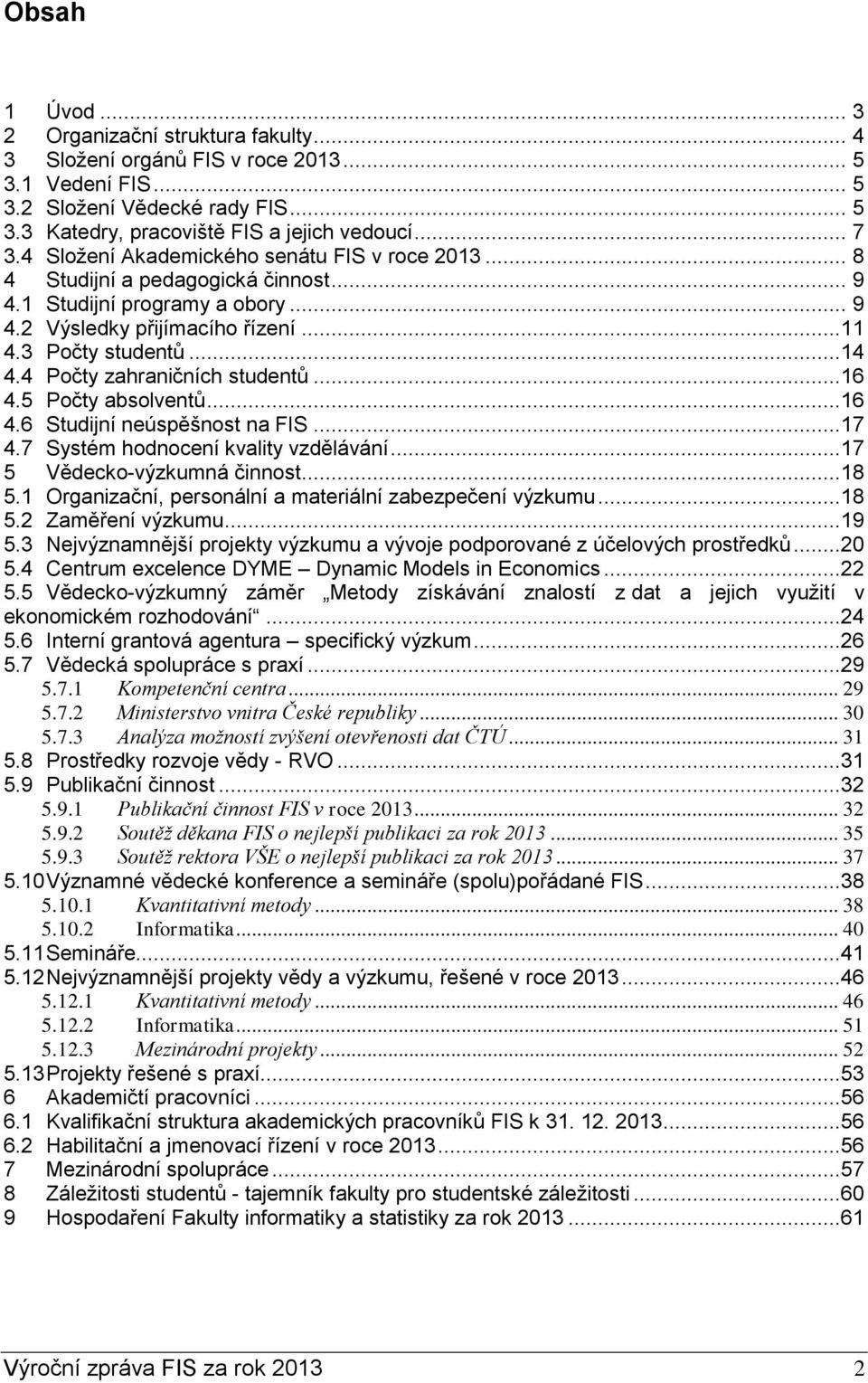 4 Počty zahraničních studentů...16 4.5 Počty absolventů...16 4.6 Studijní neúspěšnost na FIS...17 4.7 Systém hodnocení kvality vzdělávání...17 5 Vědecko-výzkumná činnost...18 5.